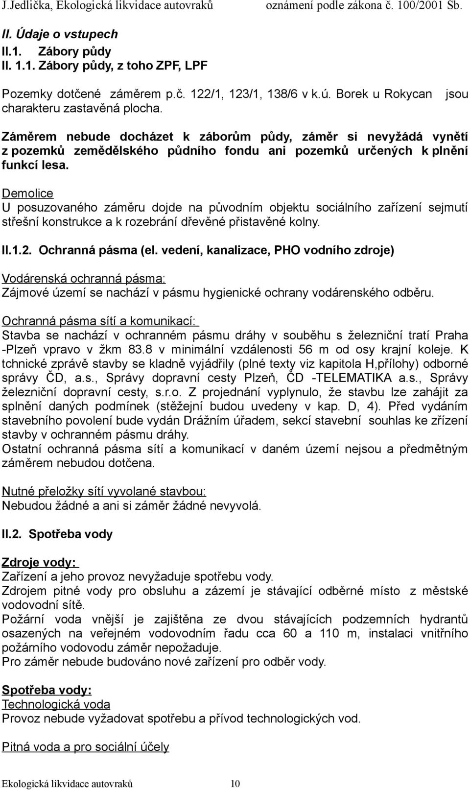 Demolice U posuzovaného záměru dojde na původním objektu sociálního zařízení sejmutí střešní konstrukce a k rozebrání dřevěné přistavěné kolny. II.1.2. Ochranná pásma (el.