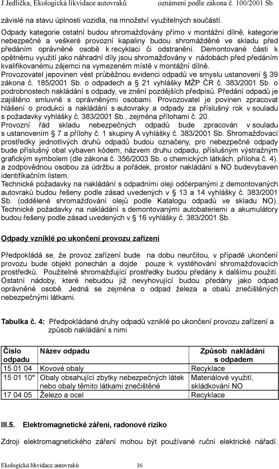 odstranění. Demontované části k opětnému využití jako náhradní díly jsou shromažďovány v nádobách před předáním kvalifikovanému zájemci na vymezeném místě v montážní dílně.