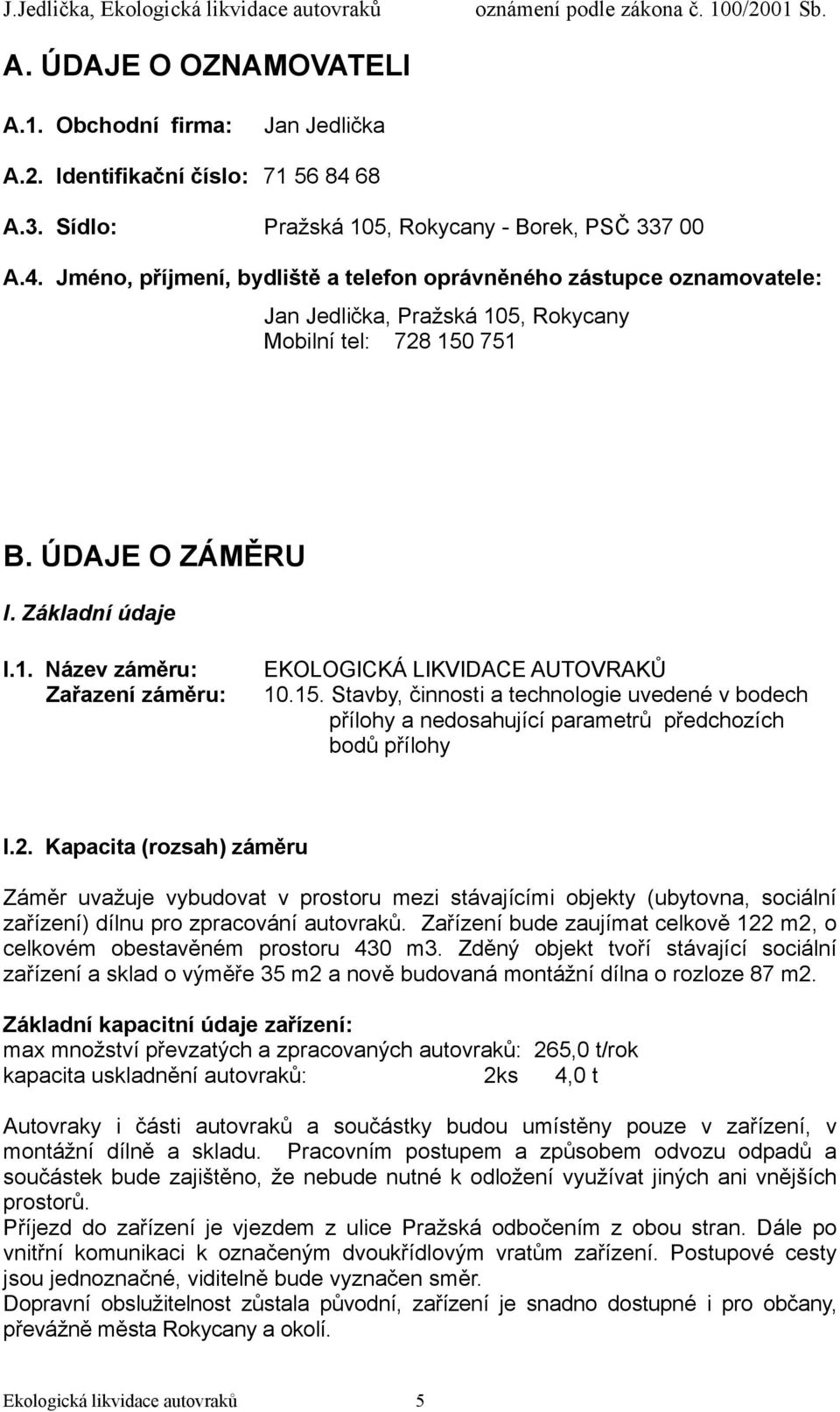 ÚDAJE O ZÁMĚRU I. Základní údaje I.1. Název záměru: Zařazení záměru: EKOLOGICKÁ LIKVIDACE AUTOVRAKŮ 10.15.