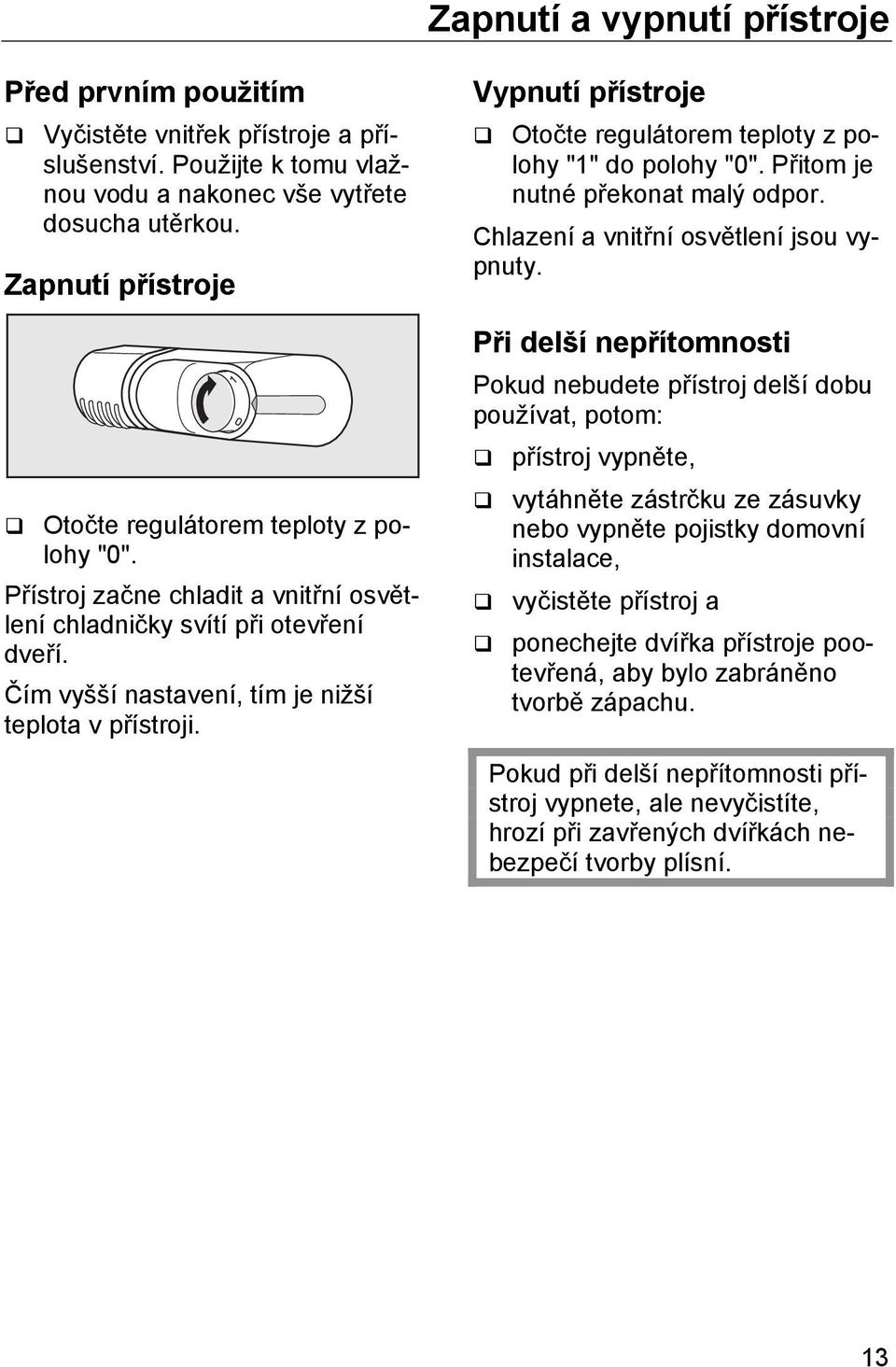 Vypnutí přístroje Otočte regulátorem teploty z polohy "1" do polohy "0". Přitom je nutné překonat malý odpor. Chlazení a vnitřní osvětlení jsou vypnuty.