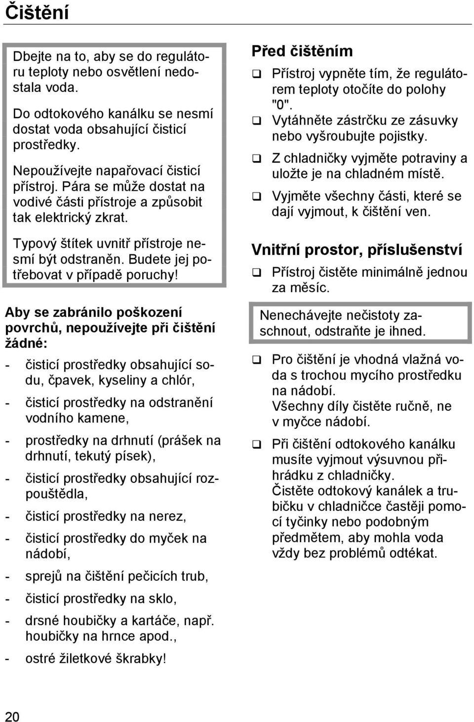 Aby se zabránilo poškození povrchů, nepoužívejte při čištění žádné: - čisticí prostředky obsahující sodu, čpavek, kyseliny a chlór, - čisticí prostředky na odstranění vodního kamene, - prostředky na