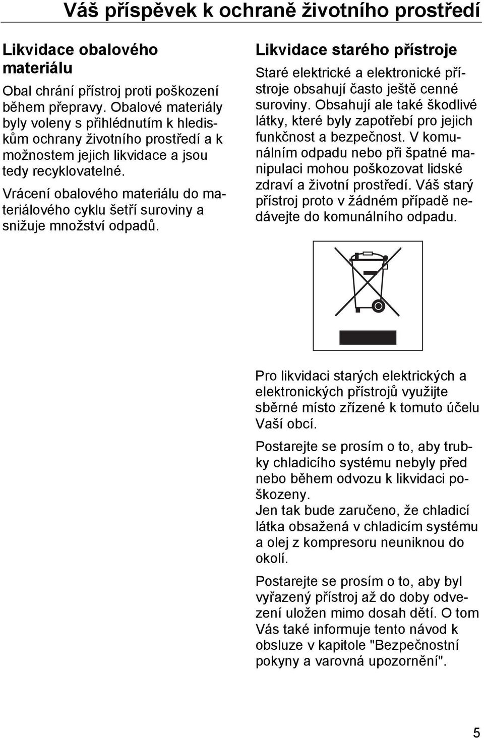 Vrácení obalového materiálu do materiálového cyklu šetří suroviny a snižuje množství odpadů. Likvidace starého přístroje Staré elektrické a elektronické přístroje obsahují často ještě cenné suroviny.