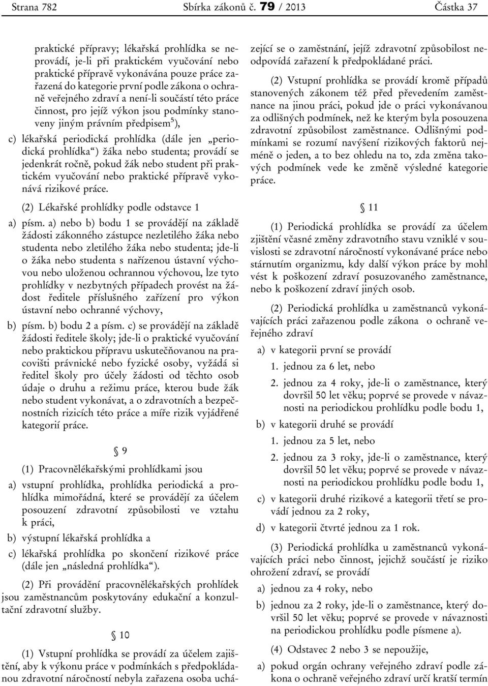 ochraně veřejného zdraví a není-li součástí této práce činnost, pro jejíž výkon jsou podmínky stanoveny jiným právním předpisem 5 ), c) lékařská periodická prohlídka (dále jen periodická prohlídka )