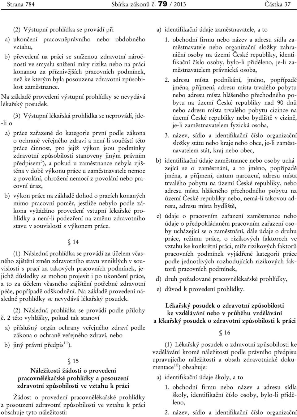 na práci konanou za příznivějších pracovních podmínek, než ke kterým byla posouzena zdravotní způsobilost zaměstnance. Na základě provedení výstupní prohlídky se nevydává lékařský posudek.