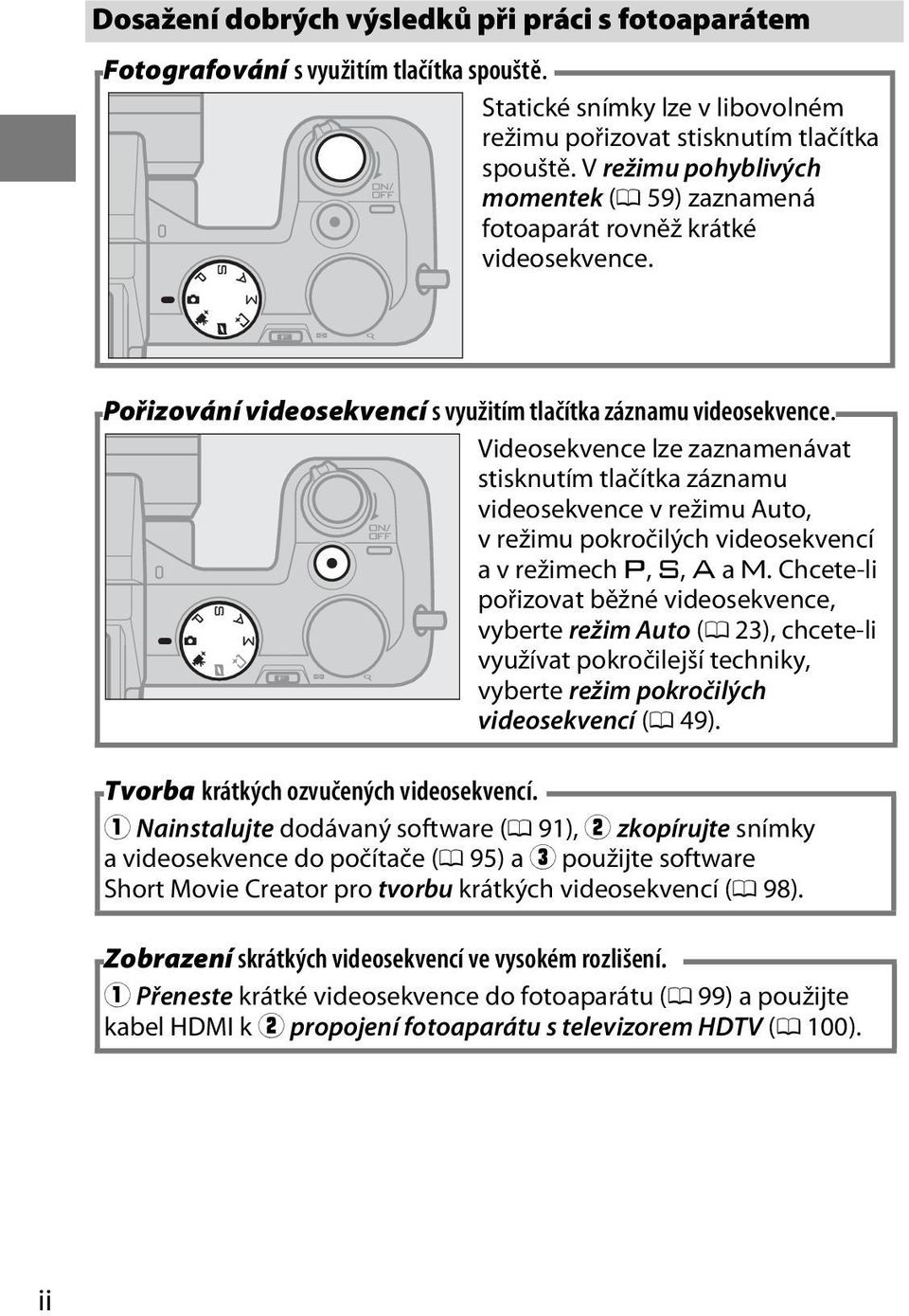 Videosekvence lze zaznamenávat stisknutím tlačítka záznamu videosekvence v režimu Auto, v režimu pokročilých videosekvencí a v režimech t, u, v a w.