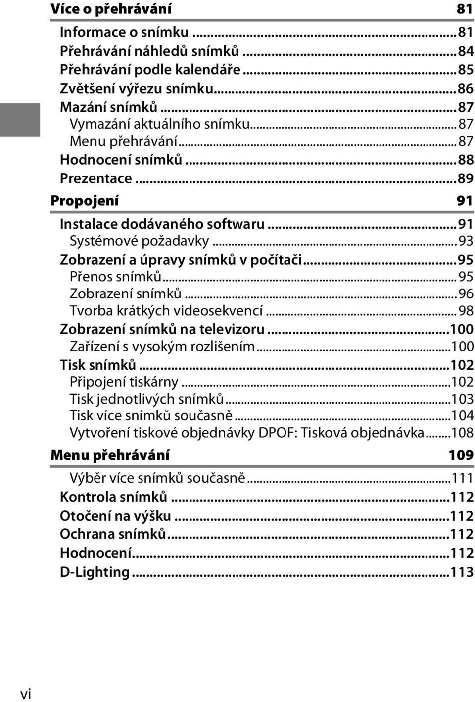 ..95 Zobrazení snímků...96 Tvorba krátkých videosekvencí...98 Zobrazení snímků na televizoru...100 Zařízení s vysokým rozlišením...100 Tisk snímků...102 Připojení tiskárny.