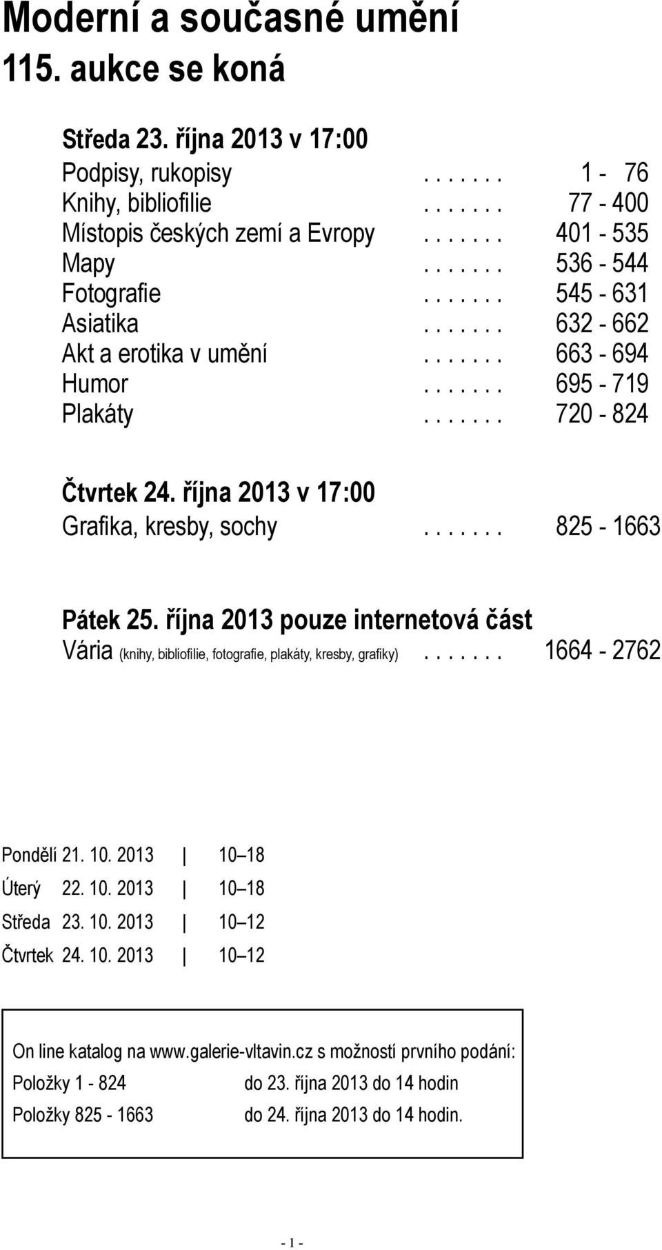 ...... 825-1663 Pátek 25. října 2013 pouze internetová část Vária (knihy, bibliofilie, fotografie, plakáty, kresby, grafiky)....... 1664-2762 Pondělí 21. 10. 2013 10 18 Úterý 22. 10. 2013 10 18 Středa 23.