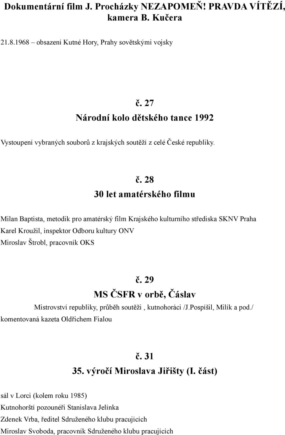 28 30 let amatérského filmu Milan Baptista, metodik pro amatérský film Krajského kulturního střediska SKNV Praha Karel Krouţil, inspektor Odboru kultury ONV Miroslav Štrobl, pracovník OKS č.