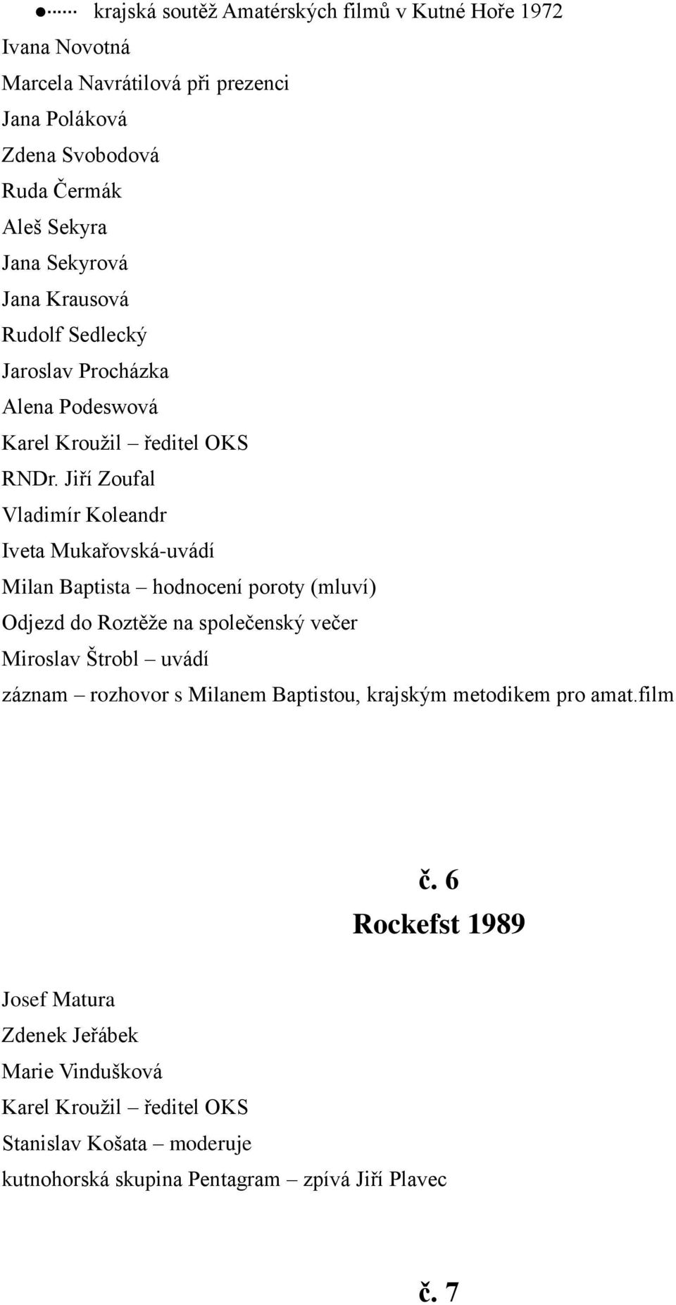 Jiří Zoufal Vladimír Koleandr Iveta Mukařovská-uvádí Milan Baptista hodnocení poroty (mluví) Odjezd do Roztěţe na společenský večer Miroslav Štrobl uvádí záznam