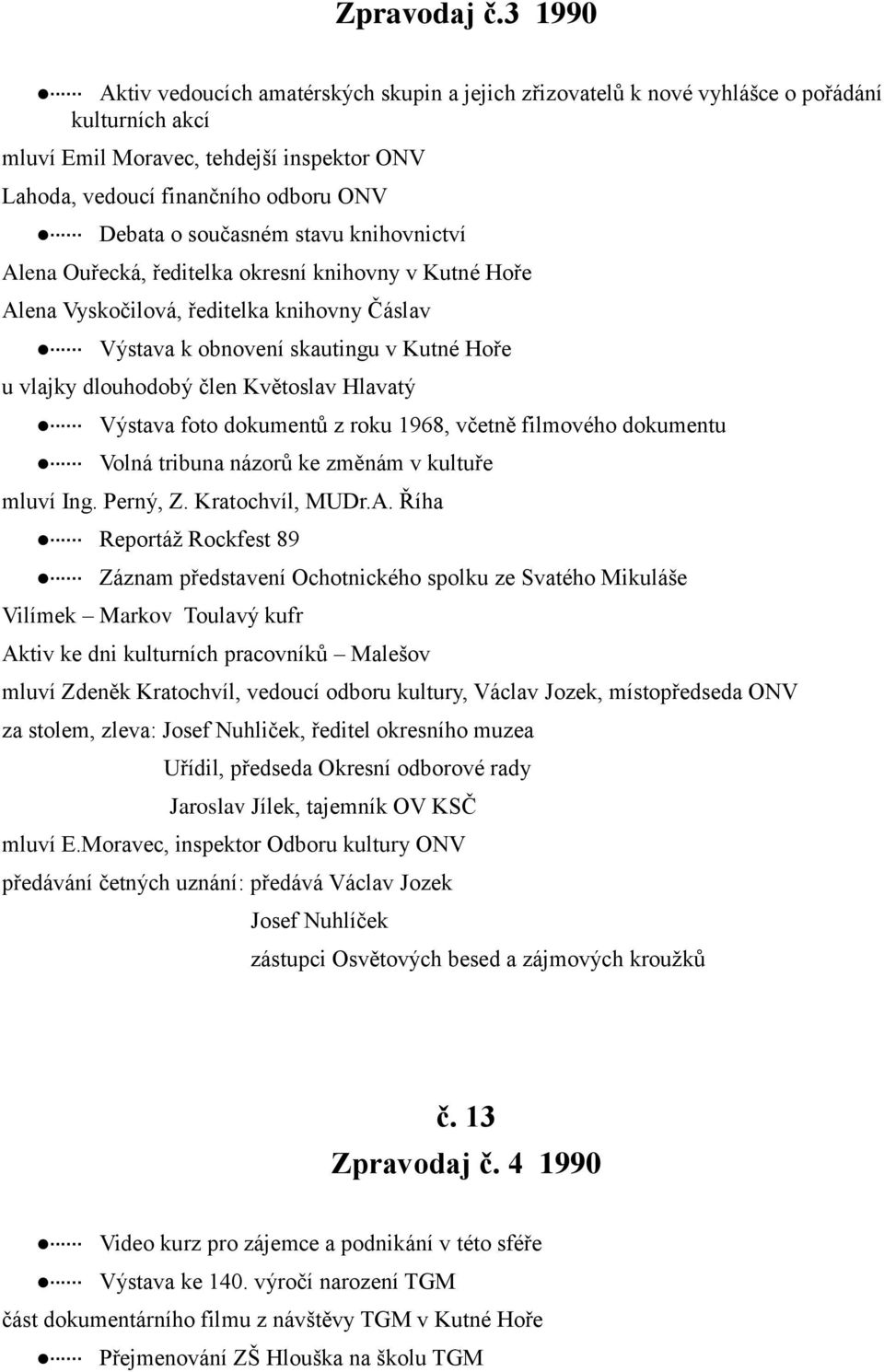 současném stavu knihovnictví Alena Ouřecká, ředitelka okresní knihovny v Kutné Hoře Alena Vyskočilová, ředitelka knihovny Čáslav Výstava k obnovení skautingu v Kutné Hoře u vlajky dlouhodobý člen