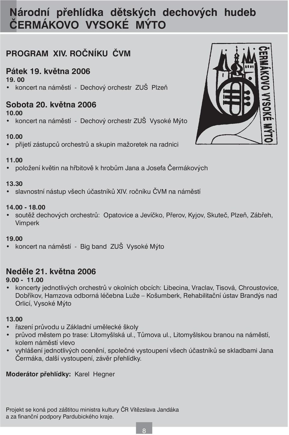 30 slavnostní nástup všech účastníků XIV. ročníku ČVM na náměstí 14.00-18.00 soutěž dechových orchestrů: Opatovice a Jevíčko, Přerov, Kyjov, Skuteč, Plzeň, Zábřeh, Vimperk 19.