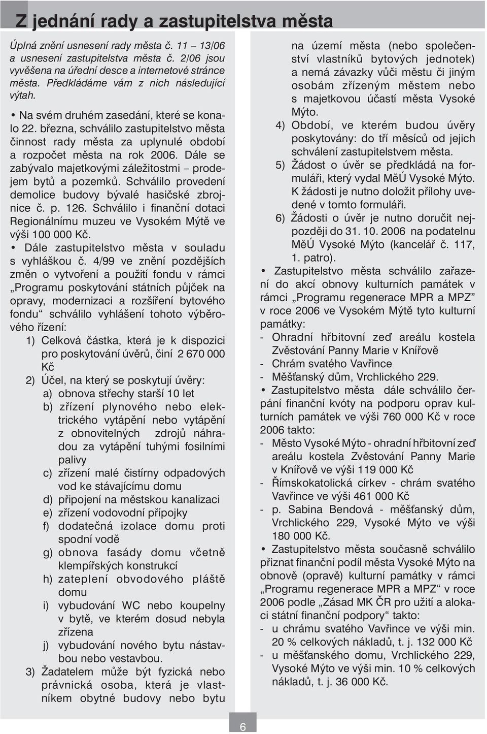 Dále se zabývalo majetkovými záležitostmi prodejem bytů a pozemků. Schválilo provedení demolice budovy bývalé hasičské zbrojnice č. p. 126.