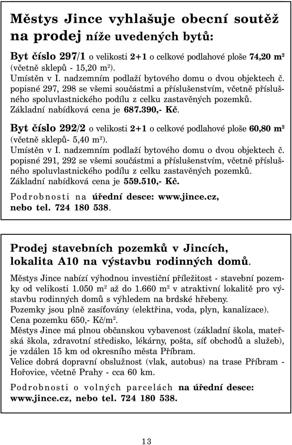 Základní nabídková cena je 687.390,- Kč. Byt číslo 292/2 o velikosti 2+1 o celkové podlahové ploše 60,80 m 2 (včetně sklepů- 5,40 m 2 ). Umístěn v I.