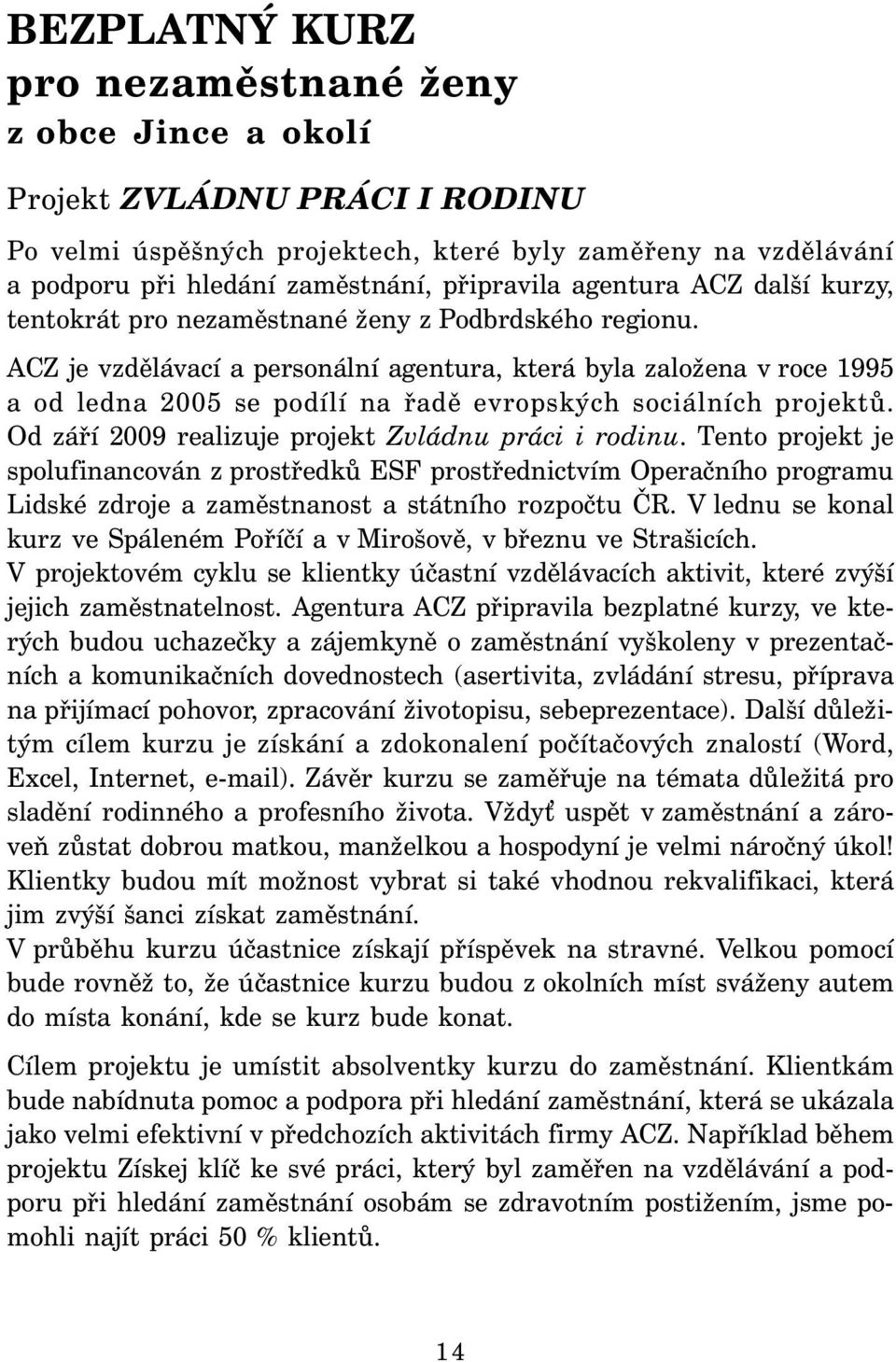 ACZ je vzdělávací a personální agentura, která byla založena v roce 1995 a od ledna 2005 se podílí na řadě evropských sociálních projektů. Od září 2009 realizuje projekt Zvládnu práci i rodinu.