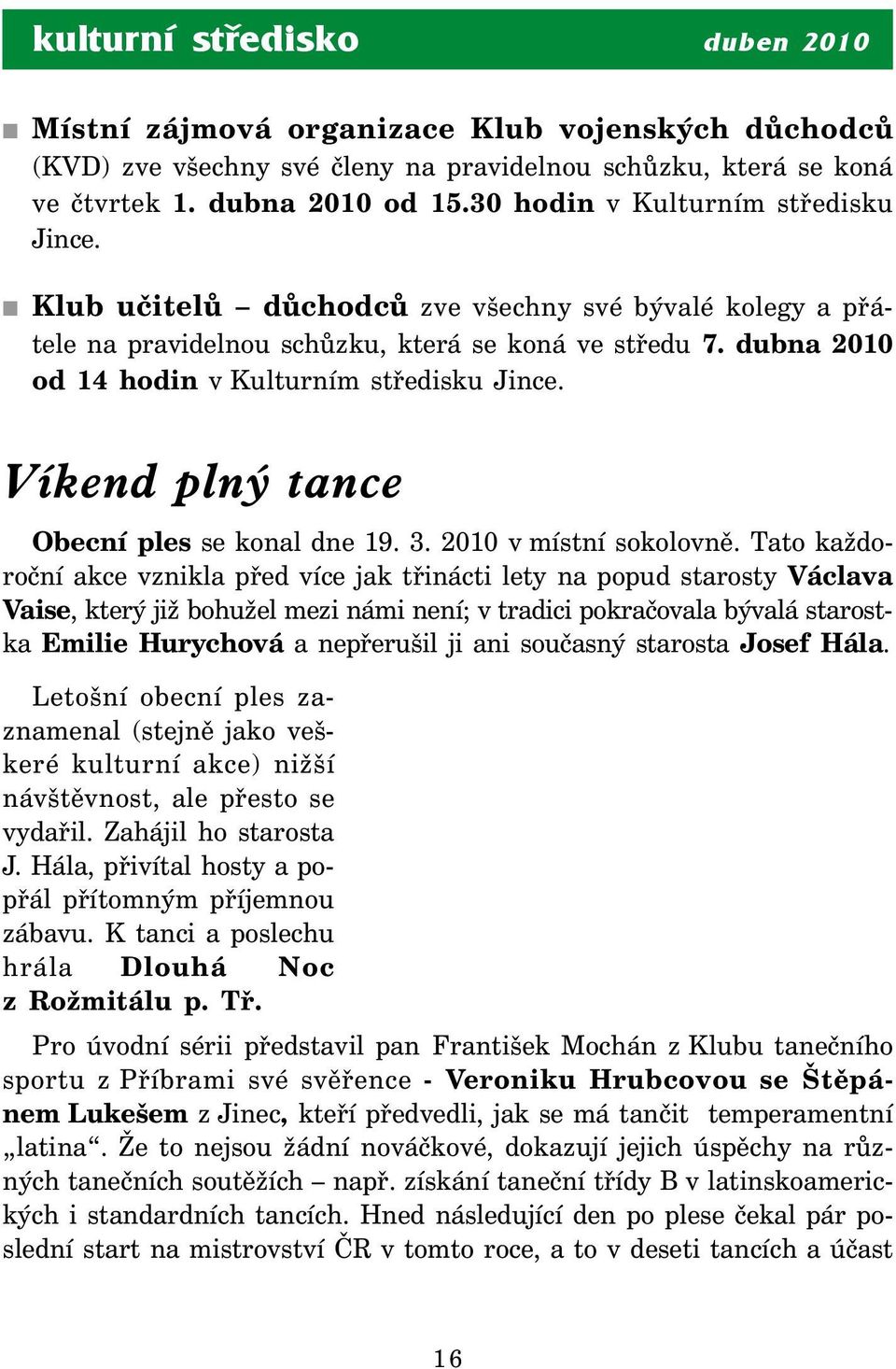 dubna 2010 od 14 hodin v Kulturním středisku Jince. Víkend plný tance Obecní ples se konal dne 19. 3. 2010 v místní sokolovně.