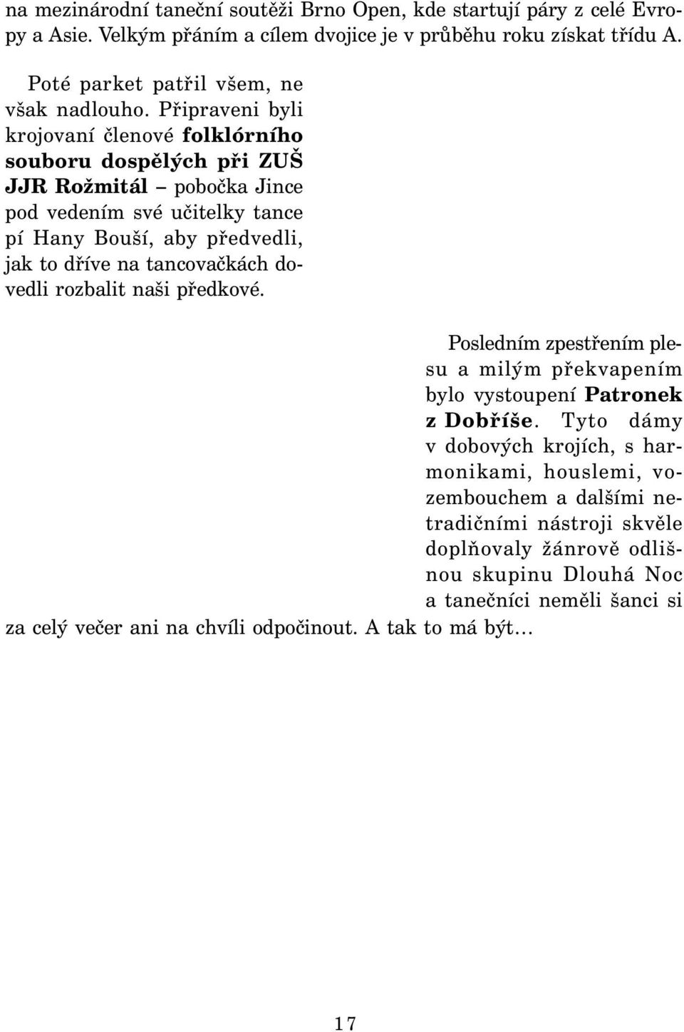 Připraveni byli krojovaní členové folklórního souboru dospělých při ZUŠ JJR Rožmitál pobočka Jince pod vedením své učitelky tance pí Hany Bouší, aby předvedli, jak to dříve na