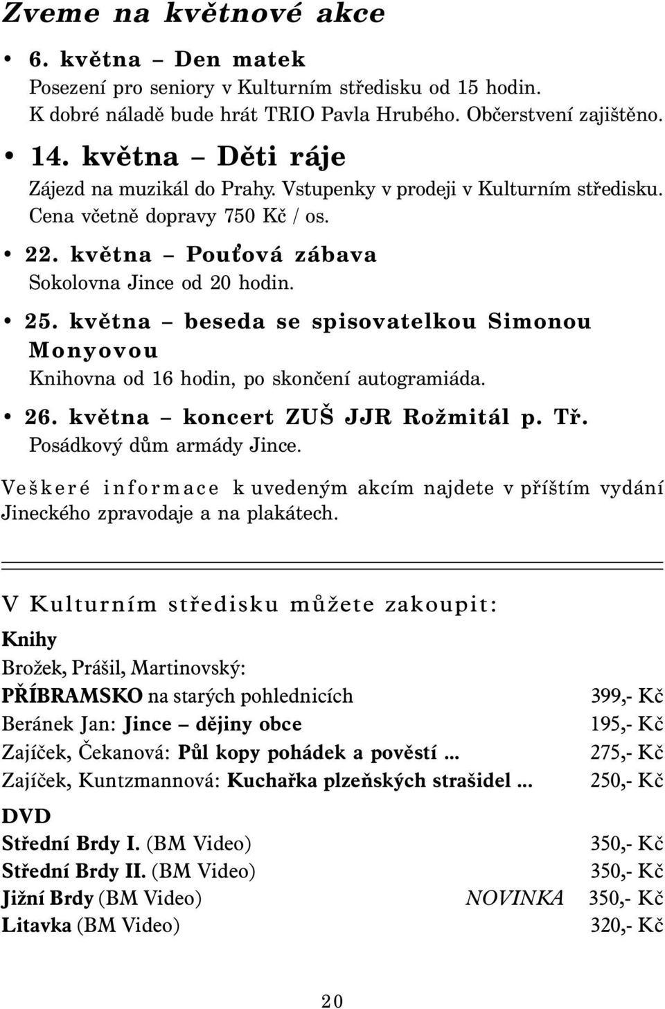 května beseda se spisovatelkou Simonou Monyovou Knihovna od 16 hodin, po skončení autogramiáda. 26. května koncert ZUŠ JJR Rožmitál p. Tř. Posádkový dům armády Jince.