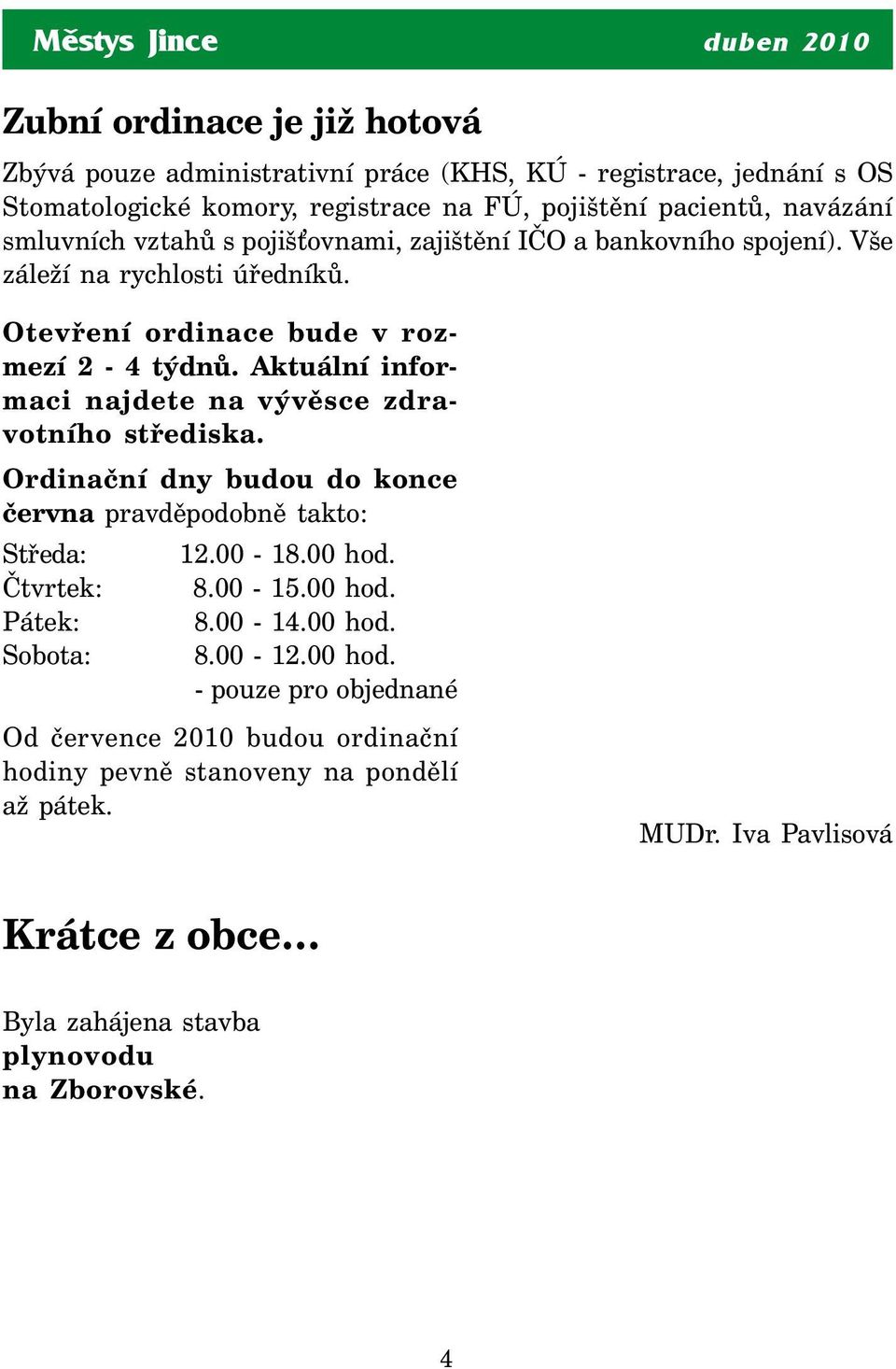 Aktuální informaci najdete na vývěsce zdravotního střediska. Ordinační dny budou do konce června pravděpodobně takto: Středa: 12.00-18.00 hod. Čtvrtek: 8.00-15.00 hod. Pátek: 8.00-14.