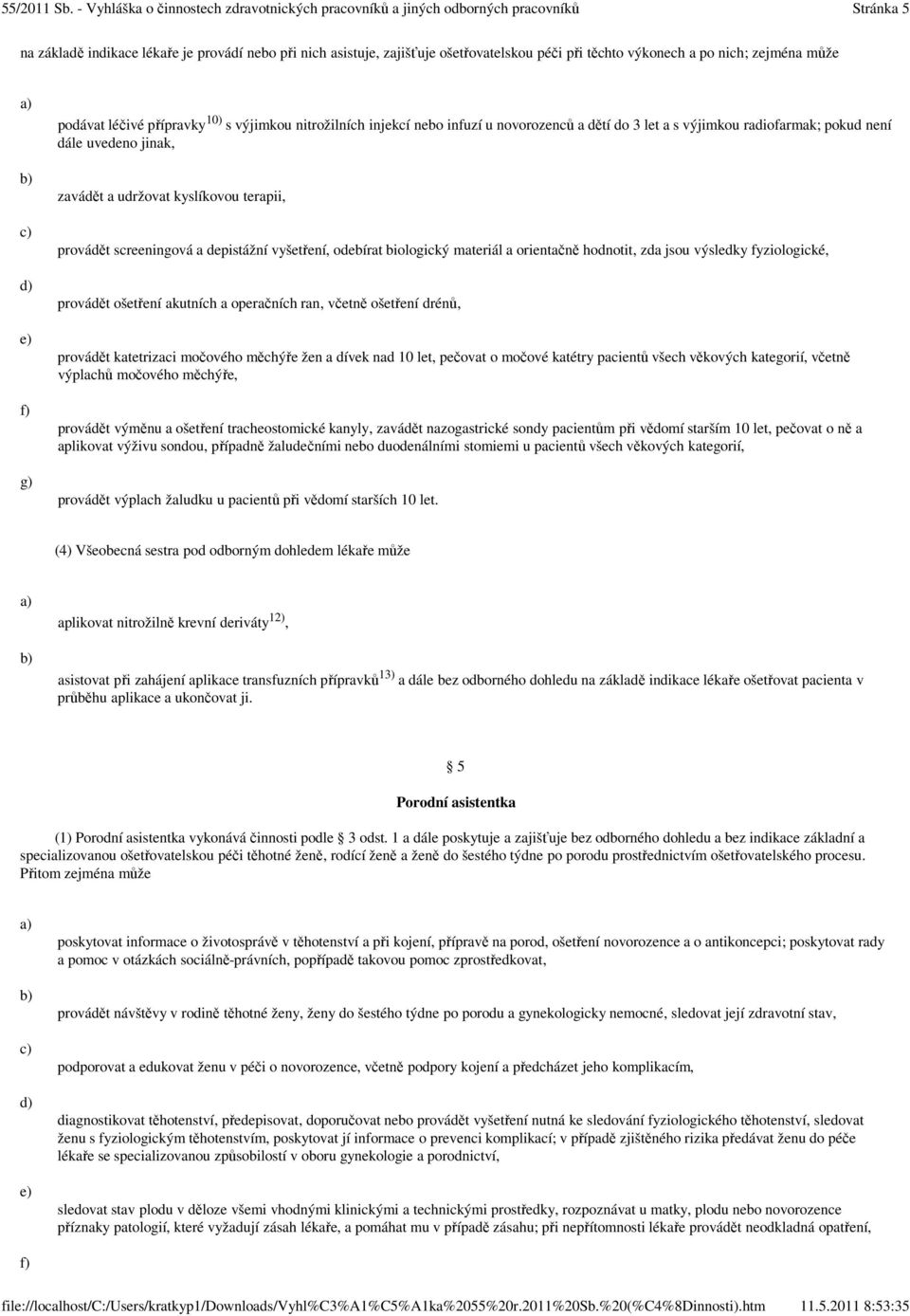 odebírat biologický materiál a orientačně hodnotit, zda jsou výsledky fyziologické, provádět ošetření akutních a operačních ran, včetně ošetření drénů, provádět katetrizaci močového měchýře žen a