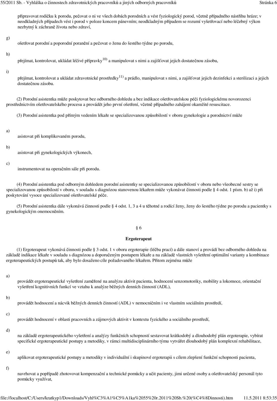 i) přejímat, kontrolovat, ukládat léčivé přípravky 10) a manipulovat s nimi a zajišťovat jejich dostatečnou zásobu, přejímat, kontrolovat a ukládat zdravotnické prostředky 11) a prádlo, manipulovat s