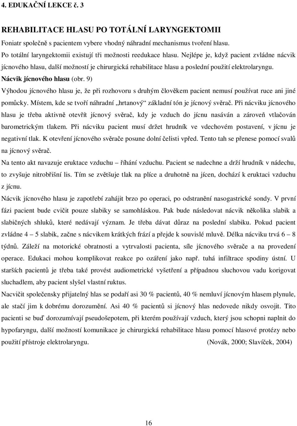 Nejlépe je, když pacient zvládne nácvik jícnového hlasu, další možností je chirurgická rehabilitace hlasu a poslední použití elektrolaryngu. Nácvik jícnového hlasu (obr.