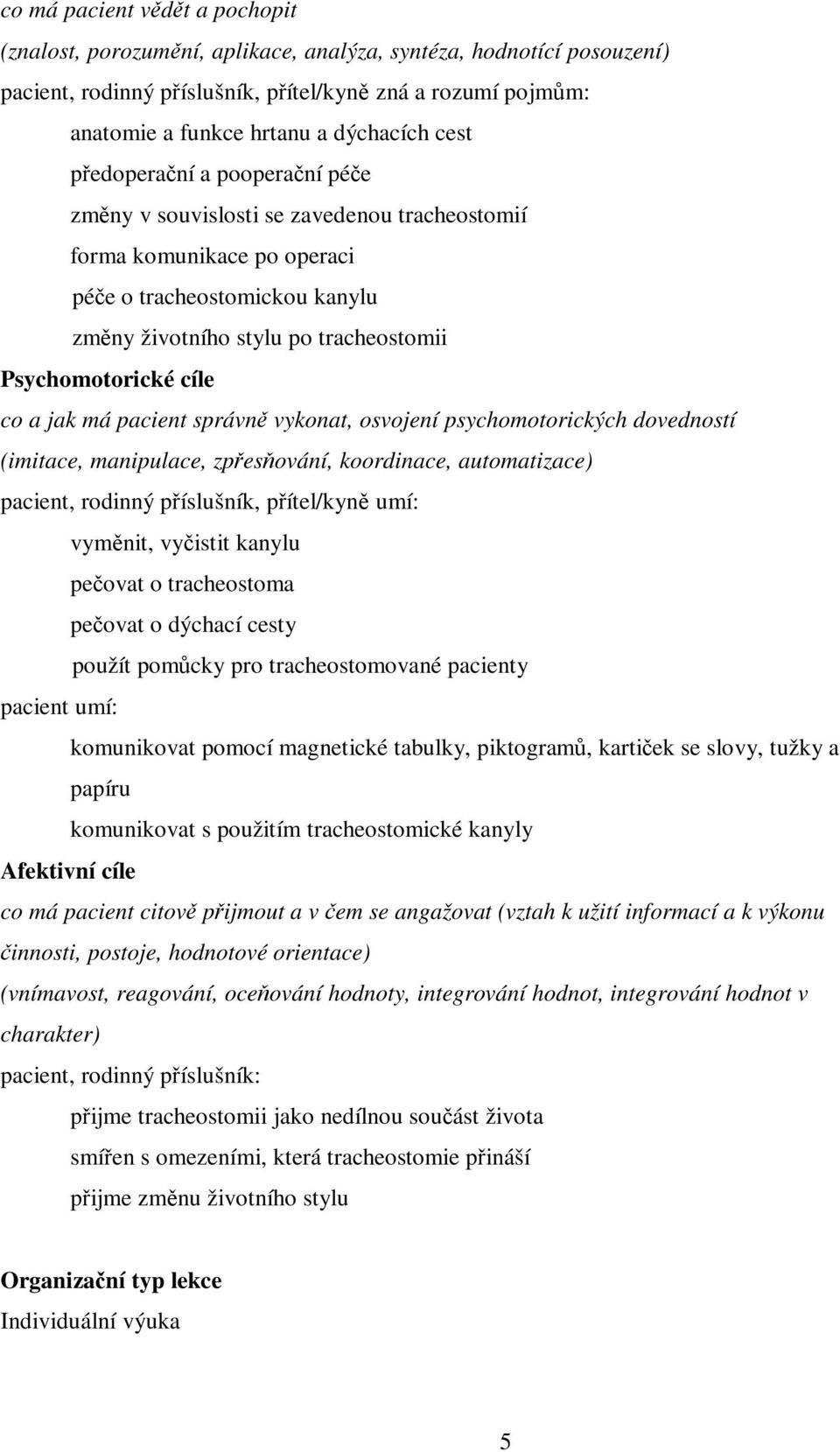 má pacient správn vykonat, osvojení psychomotorických dovedností (imitace, manipulace, zpesování, koordinace, automatizace) pacient, rodinný píslušník, pítel/kyn umí: vymnit, vyistit kanylu peovat o