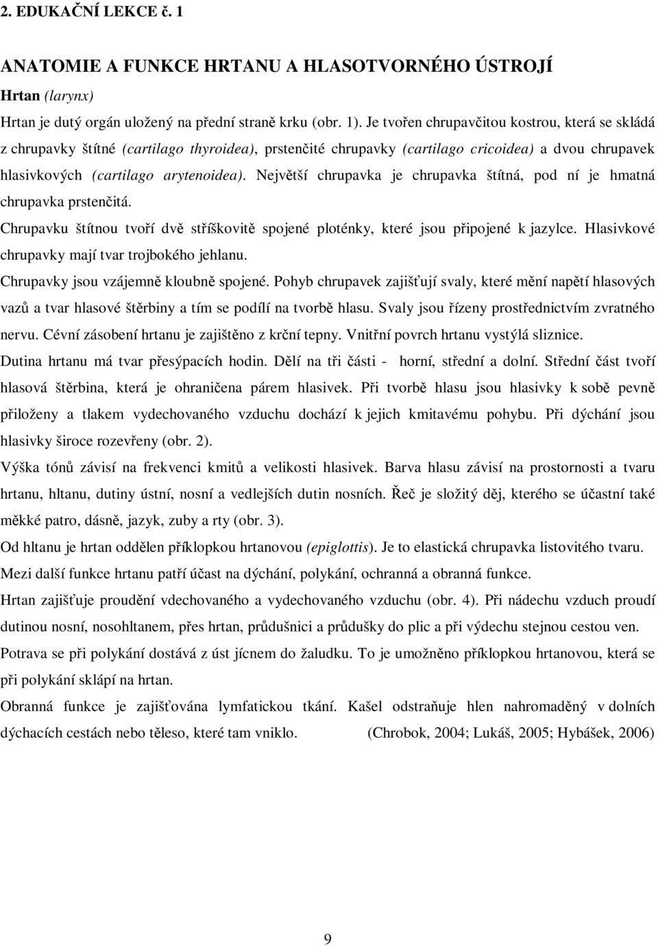 Nejvtší chrupavka je chrupavka štítná, pod ní je hmatná chrupavka prstenitá. Chrupavku štítnou tvoí dv stíškovit spojené ploténky, které jsou pipojené k jazylce.