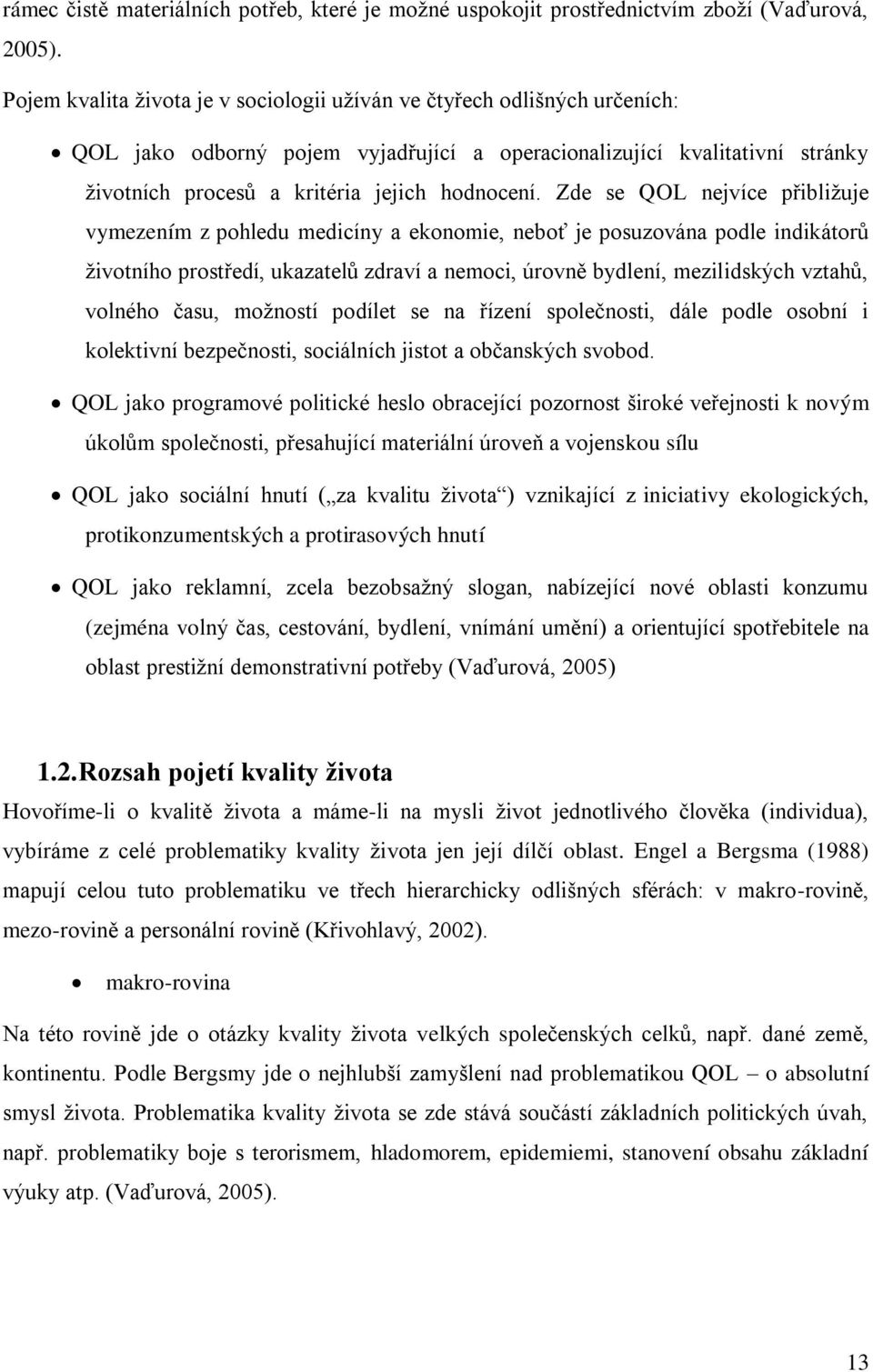 Zde se QOL nejvíce přibližuje vymezením z pohledu medicíny a ekonomie, neboť je posuzována podle indikátorů životního prostředí, ukazatelů zdraví a nemoci, úrovně bydlení, mezilidských vztahů,