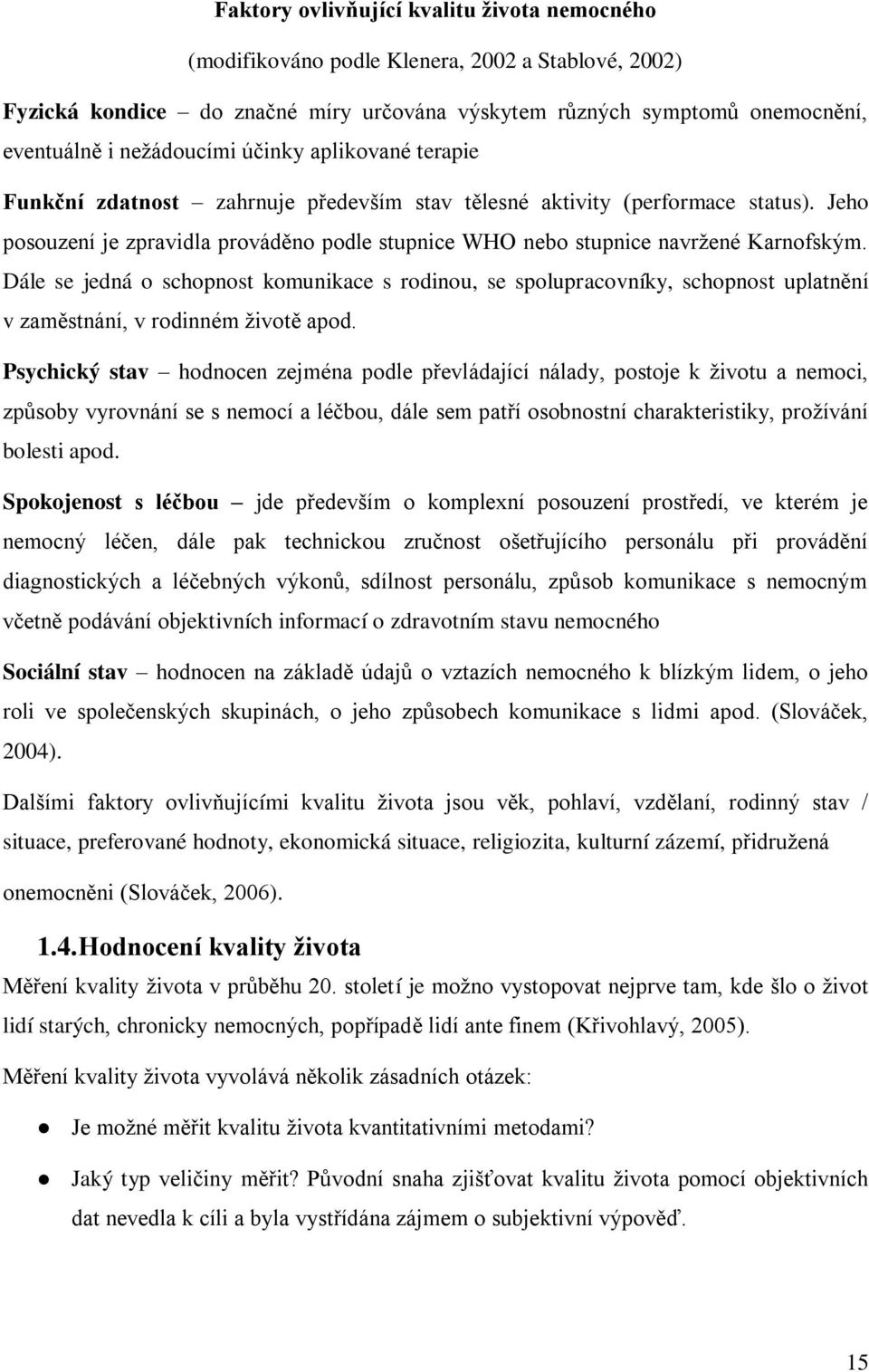 Dále se jedná o schopnost komunikace s rodinou, se spolupracovníky, schopnost uplatnění v zaměstnání, v rodinném životě apod.