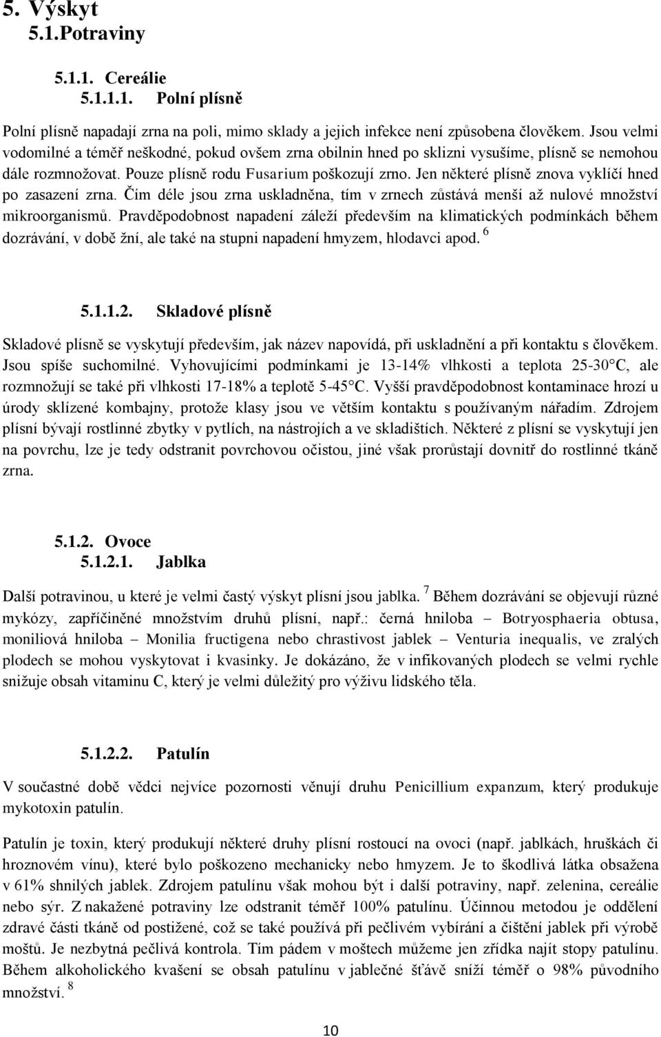 Jen některé plísně znova vyklíčí hned po zasazení zrna. Čím déle jsou zrna uskladněna, tím v zrnech zůstává menší aţ nulové mnoţství mikroorganismů.