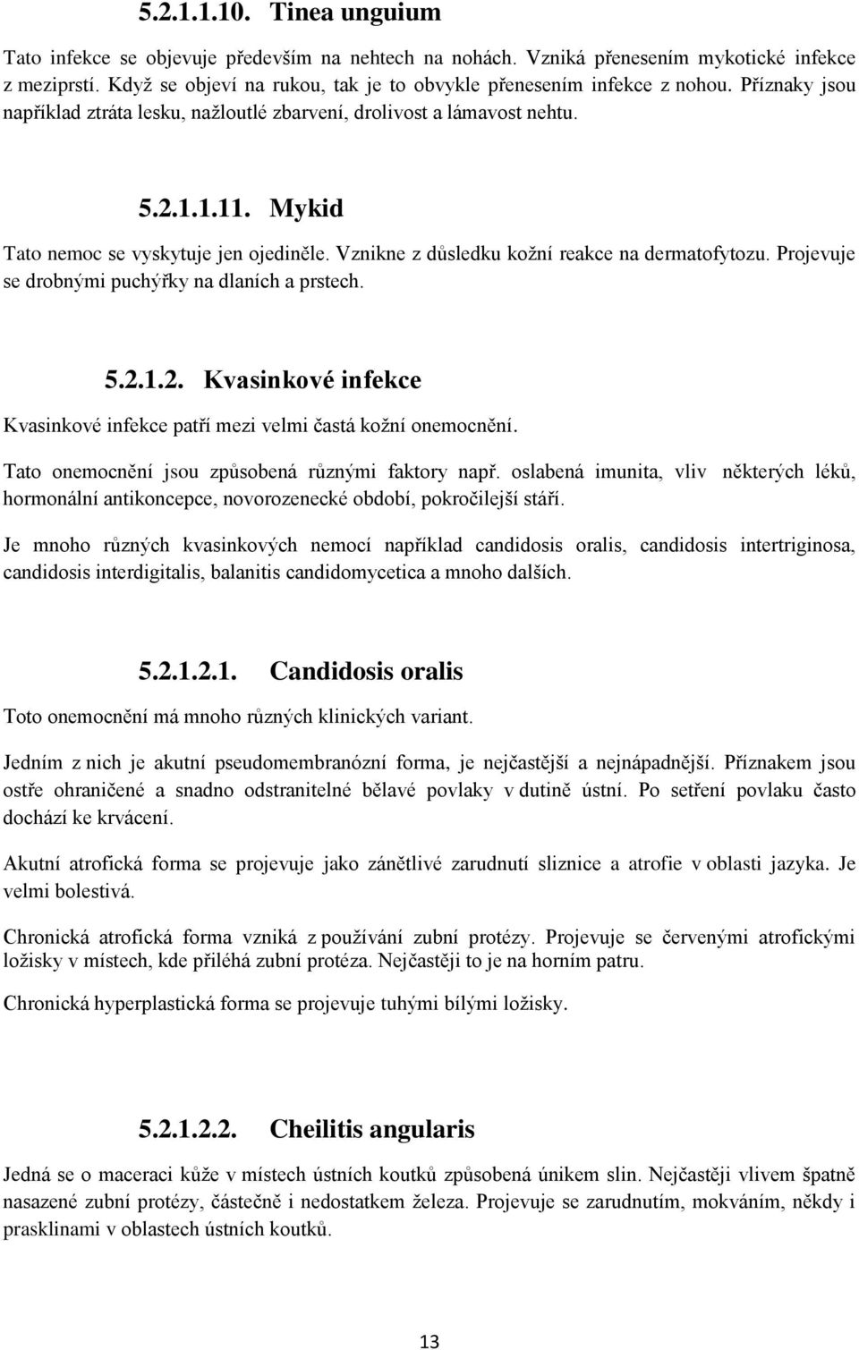 Mykid Tato nemoc se vyskytuje jen ojediněle. Vznikne z důsledku koţní reakce na dermatofytozu. Projevuje se drobnými puchýřky na dlaních a prstech. 5.2.