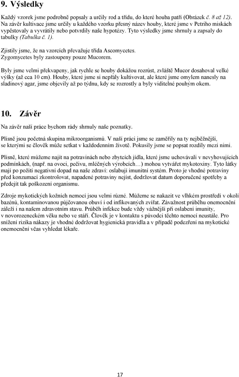 Tyto výsledky jsme shrnuly a zapsaly do tabulky (Tabulka č. 1). Zjistily jsme, ţe na vzorcích převaţuje třída Ascomycetes. Zygomycetes byly zastoupeny pouze Mucorem.