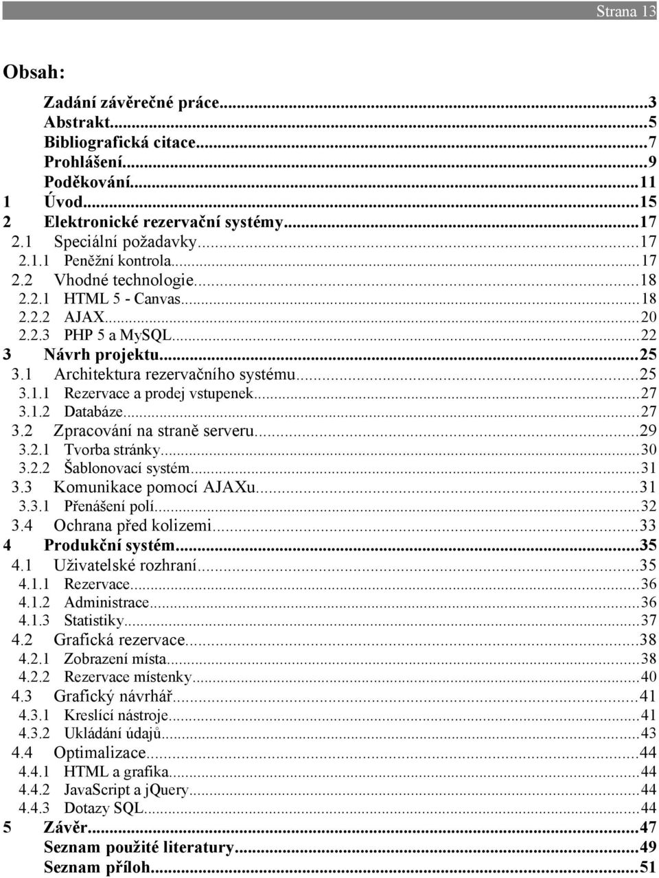 ..27 3.1.2 Databáze...27 3.2 Zpracování na straně serveru...29 3.2.1 Tvorba stránky...30 3.2.2 Šablonovací systém...31 3.3 Komunikace pomocí AJAXu...31 3.3.1 Přenášení polí...32 3.