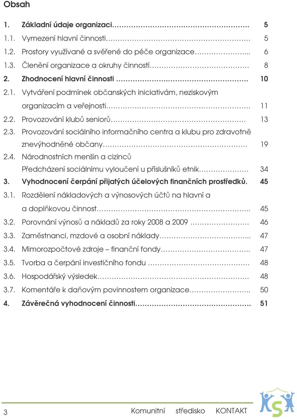 2.3. Provozování sociálního informaního centra a klubu pro zdravotn znevýhodnné obany. 19 2.4. Národnostních menšin a cizinc Pedcházení sociálnímu vylouení u píslušník etnik 34 3.