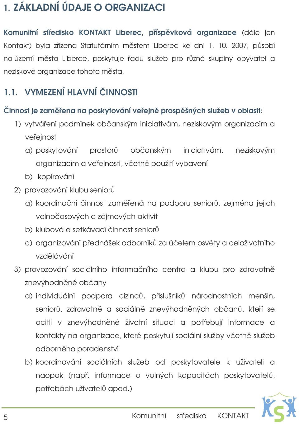 1. VYMEZENÍ HLAVNÍ INNOSTI innost je zamena na poskytování veejn prospšných služeb v oblasti: 1) vytváení podmínek obanským iniciativám, neziskovým organizacím a veejnosti a) poskytování prostor