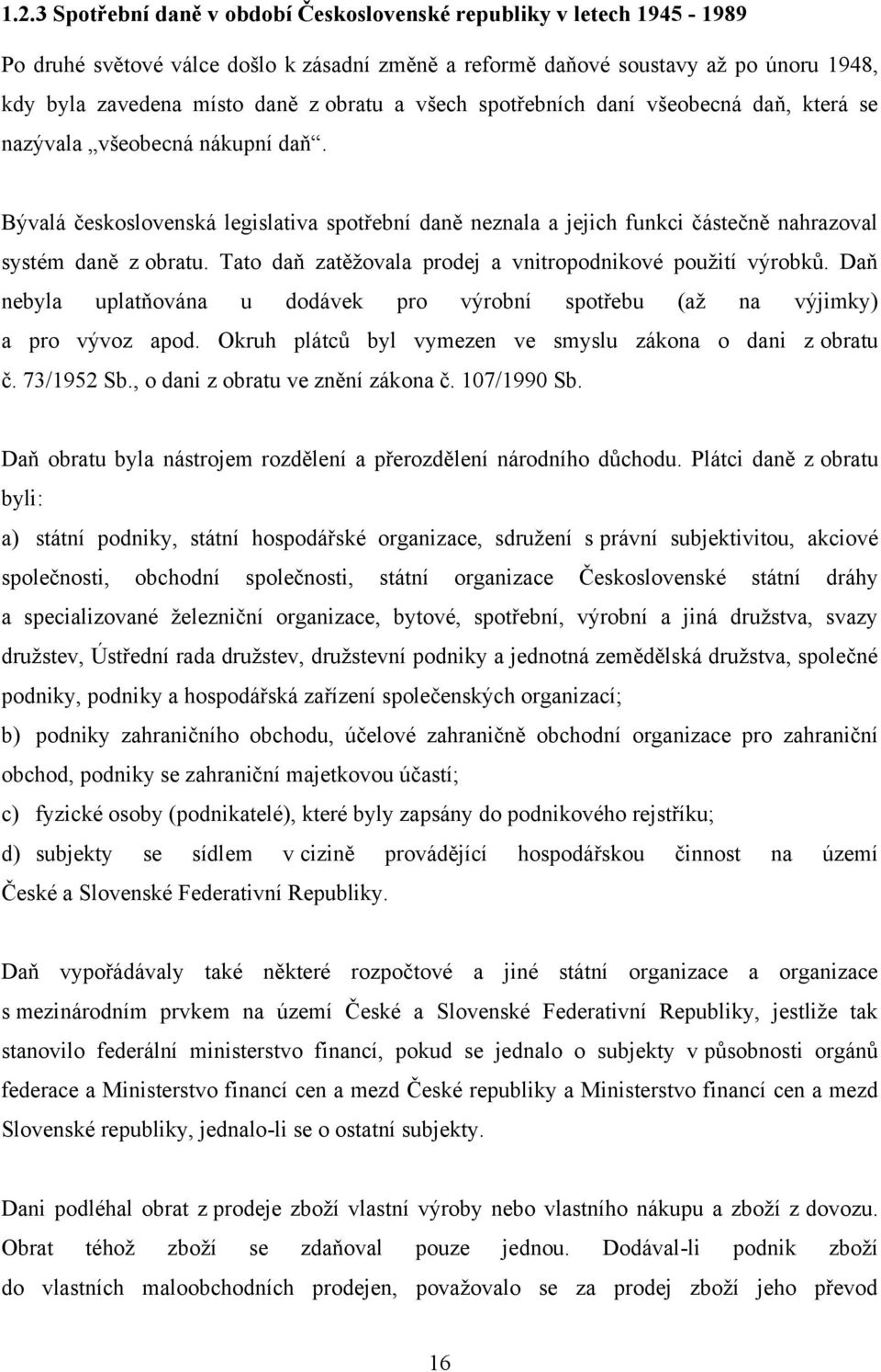 Bývalá československá legislativa spotřební daně neznala a jejich funkci částečně nahrazoval systém daně z obratu. Tato daň zatěţovala prodej a vnitropodnikové pouţití výrobků.