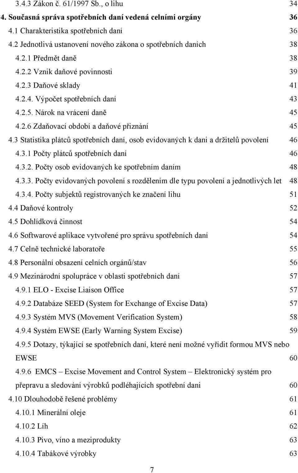 Nárok na vrácení daně 45 4.2.6 Zdaňovací období a daňové přiznání 45 4.3 Statistika plátců spotřebních daní, osob evidovaných k dani a drţitelů povolení 46 4.3.1 Počty plátců spotřebních daní 46 4.3.2. Počty osob evidovaných ke spotřebním daním 48 4.