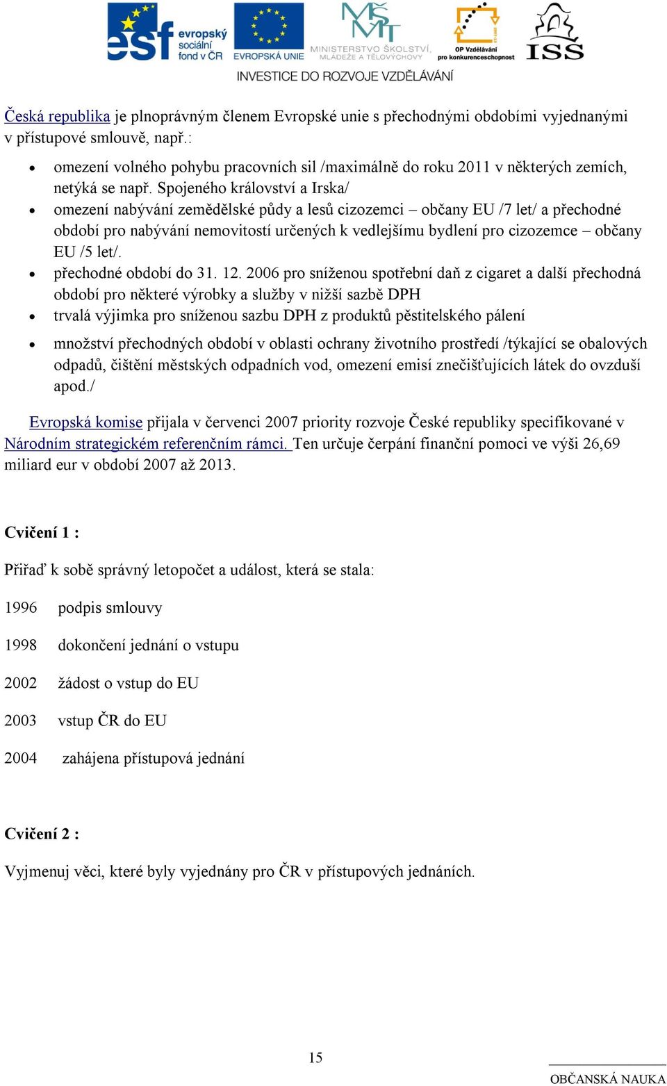 Spojeného království a Irska/ omezení nabývání zemědělské půdy a lesů cizozemci občany EU /7 let/ a přechodné období pro nabývání nemovitostí určených k vedlejšímu bydlení pro cizozemce občany EU /5