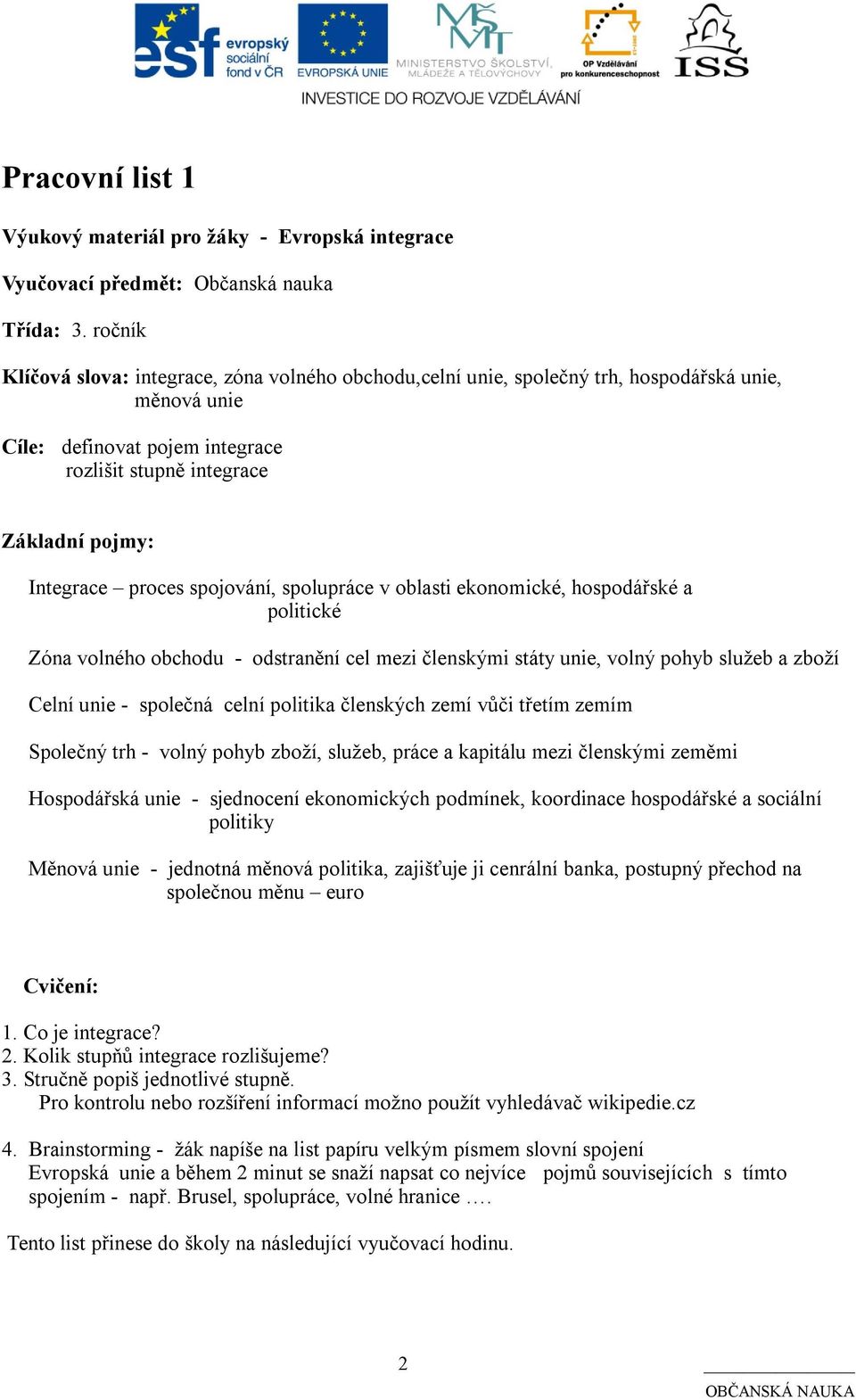 proces spojování, spolupráce v oblasti ekonomické, hospodářské a politické Zóna volného obchodu - odstranění cel mezi členskými státy unie, volný pohyb služeb a zboží Celní unie - společná celní