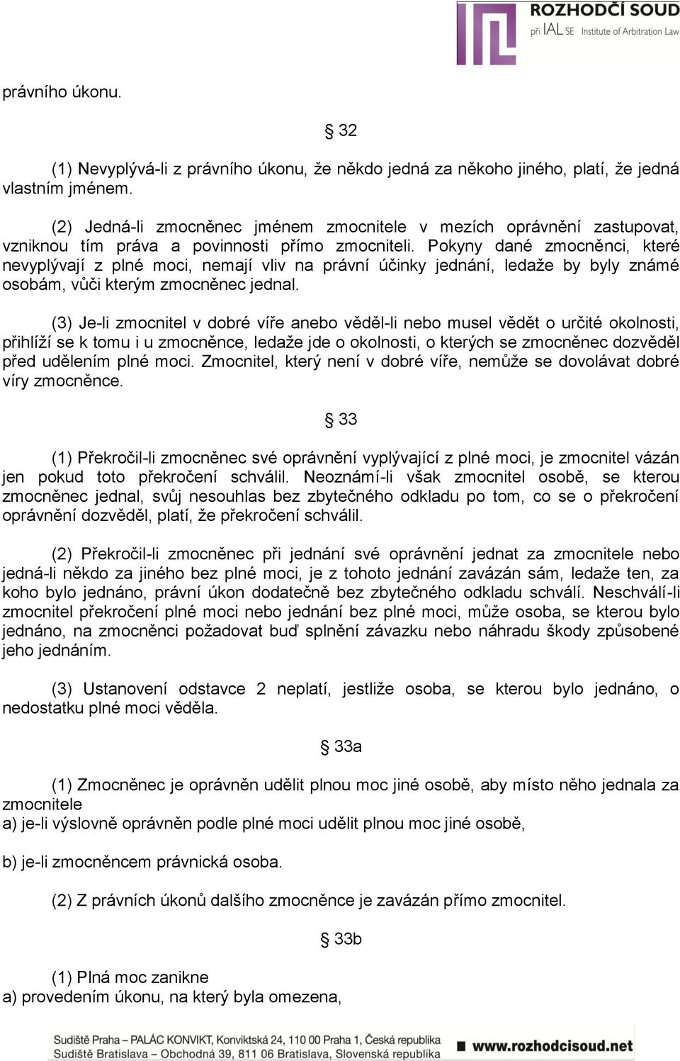 Pokyny dané zmocněnci, které nevyplývají z plné moci, nemají vliv na právní účinky jednání, ledaţe by byly známé osobám, vůči kterým zmocněnec jednal.