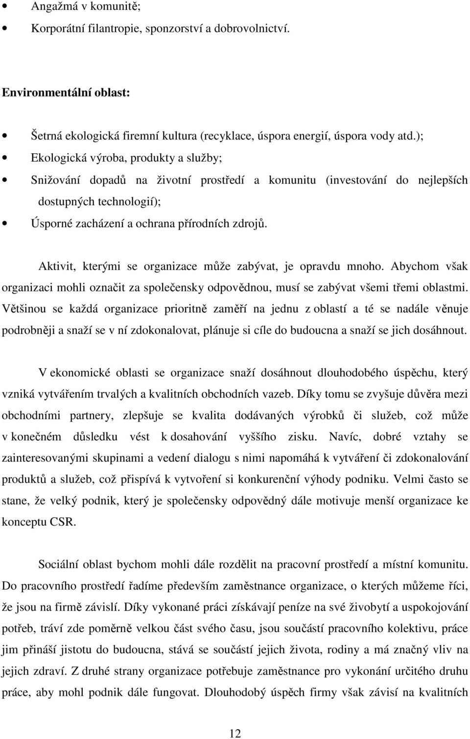 Aktivit, kterými se organizace může zabývat, je opravdu mnoho. Abychom však organizaci mohli označit za společensky odpovědnou, musí se zabývat všemi třemi oblastmi.