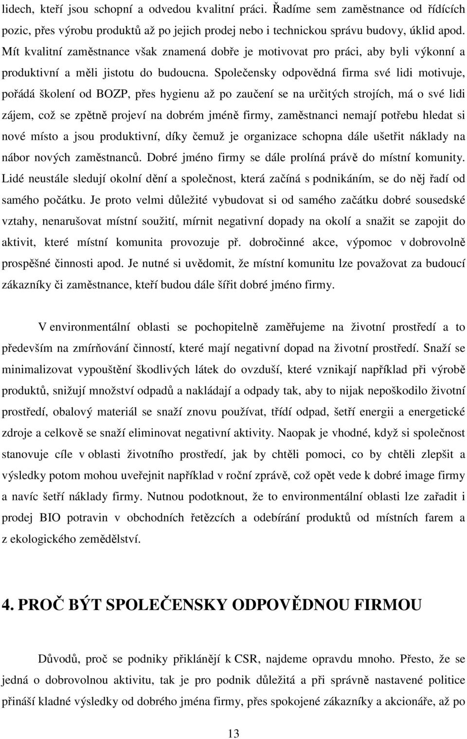 Společensky odpovědná firma své lidi motivuje, pořádá školení od BOZP, přes hygienu až po zaučení se na určitých strojích, má o své lidi zájem, což se zpětně projeví na dobrém jméně firmy,
