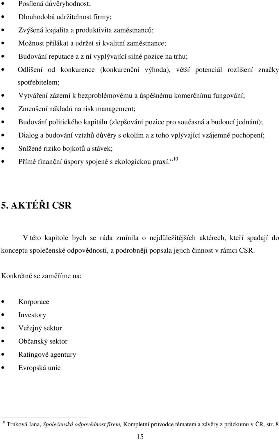 risk management; Budování politického kapitálu (zlepšování pozice pro současná a budoucí jednání); Dialog a budování vztahů důvěry s okolím a z toho vplývající vzájemné pochopení; Snížené riziko