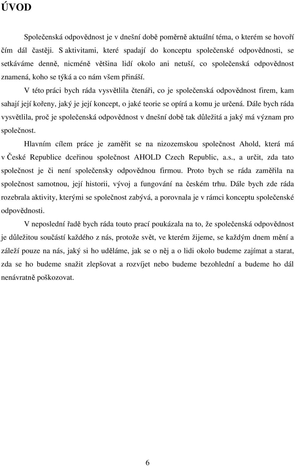 V této práci bych ráda vysvětlila čtenáři, co je společenská odpovědnost firem, kam sahají její kořeny, jaký je její koncept, o jaké teorie se opírá a komu je určená.