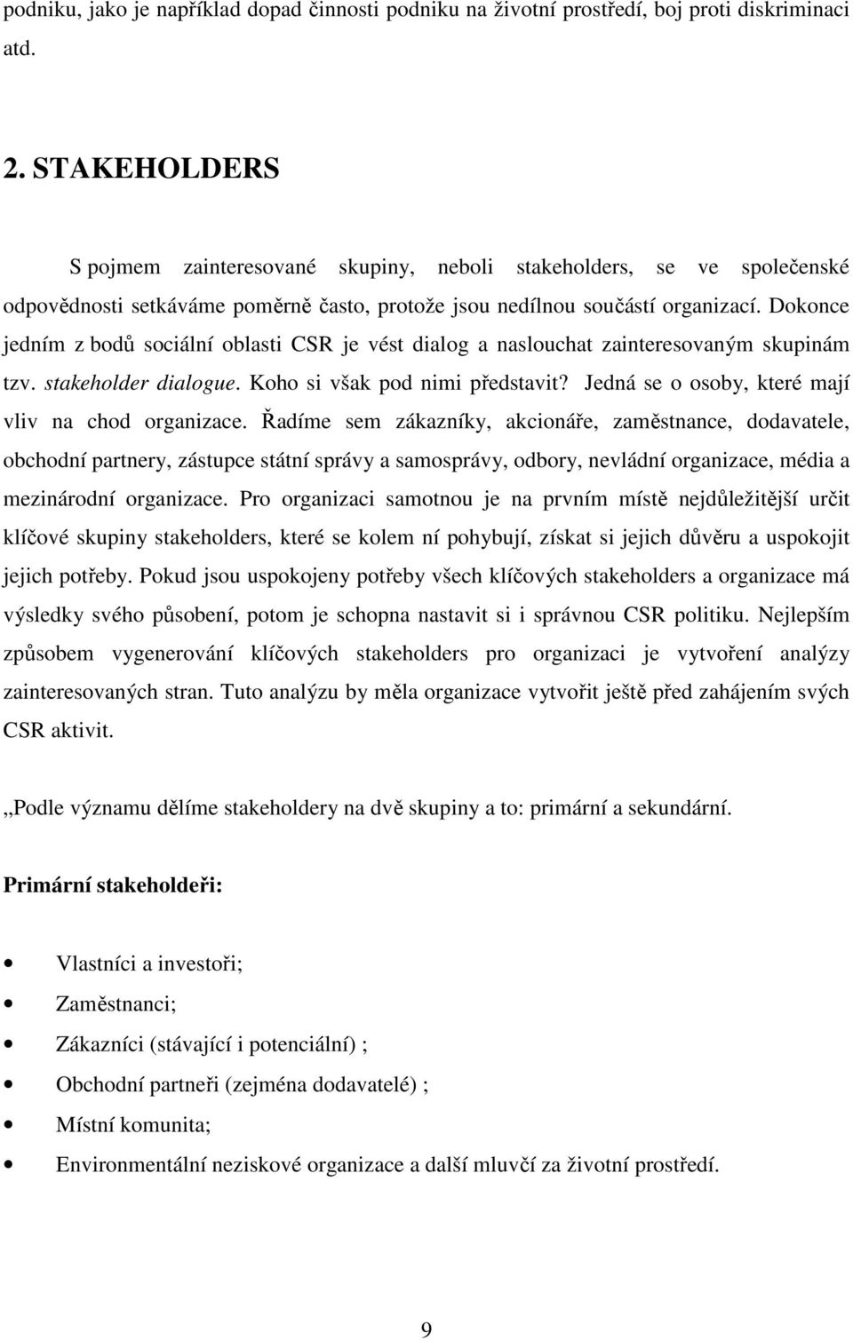 Dokonce jedním z bodů sociální oblasti CSR je vést dialog a naslouchat zainteresovaným skupinám tzv. stakeholder dialogue. Koho si však pod nimi představit?