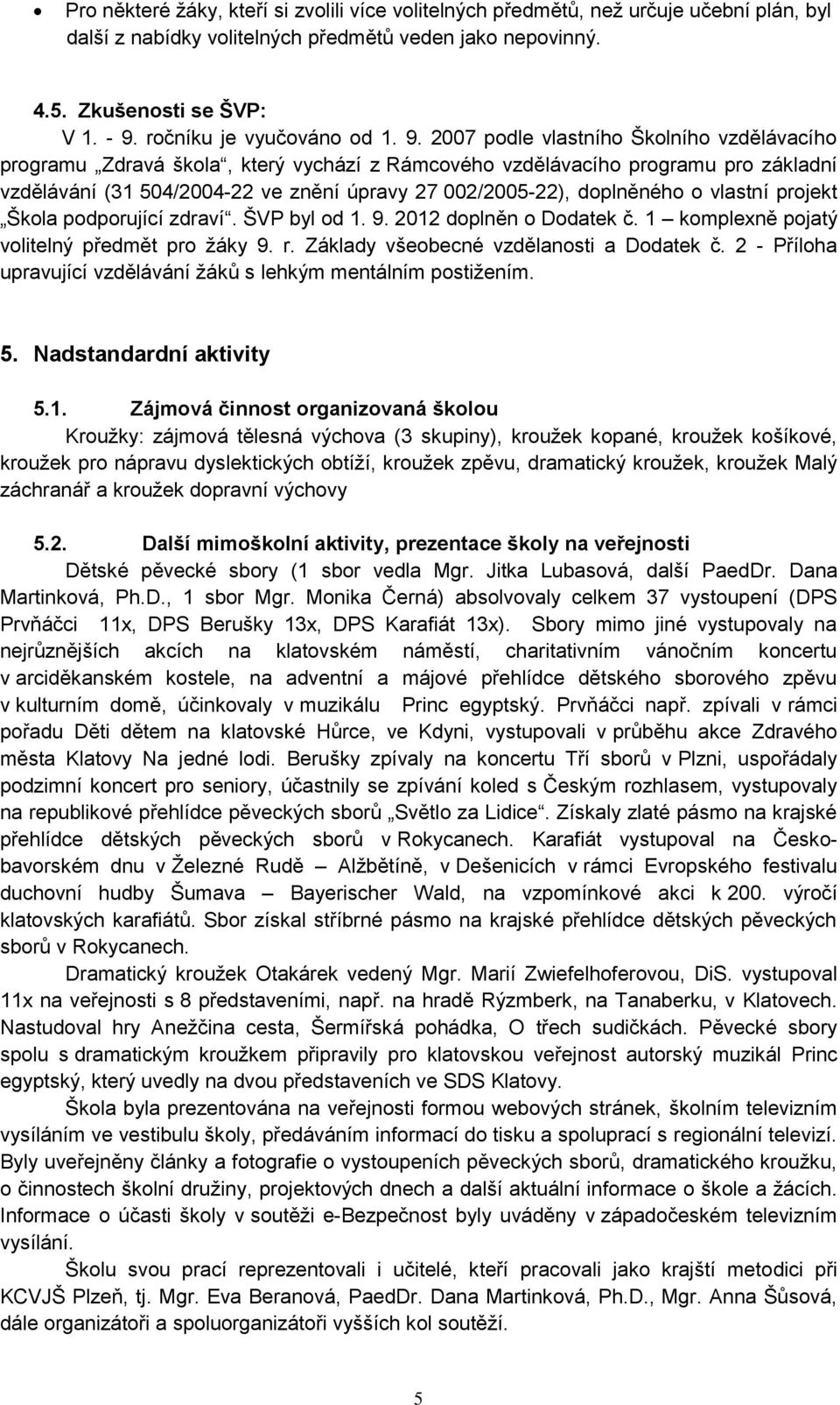 2007 podle vlastního Školního vzdělávacího programu Zdravá škola, který vychází z Rámcového vzdělávacího programu pro základní vzdělávání (31 504/2004-22 ve znění úpravy 27 002/2005-22), doplněného o