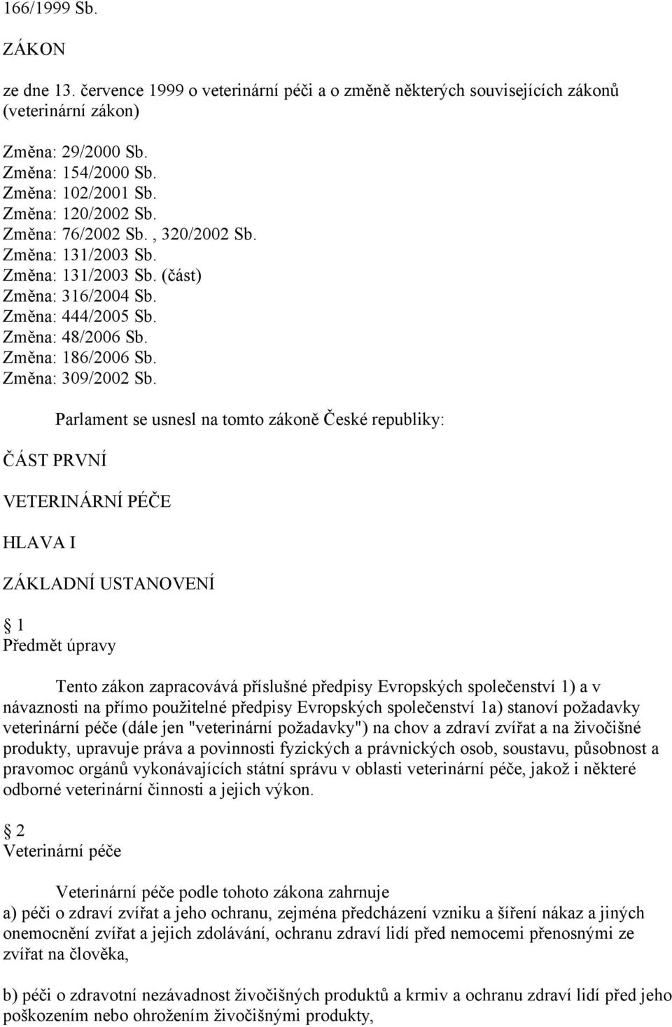 ČÁST PRVNÍ Parlament se usnesl na tomto zákoně České republiky: VETERINÁRNÍ PÉČE HLAVA I ZÁKLADNÍ USTANOVENÍ 1 Předmět úpravy Tento zákon zapracovává příslušné předpisy Evropských společenství 1) a v