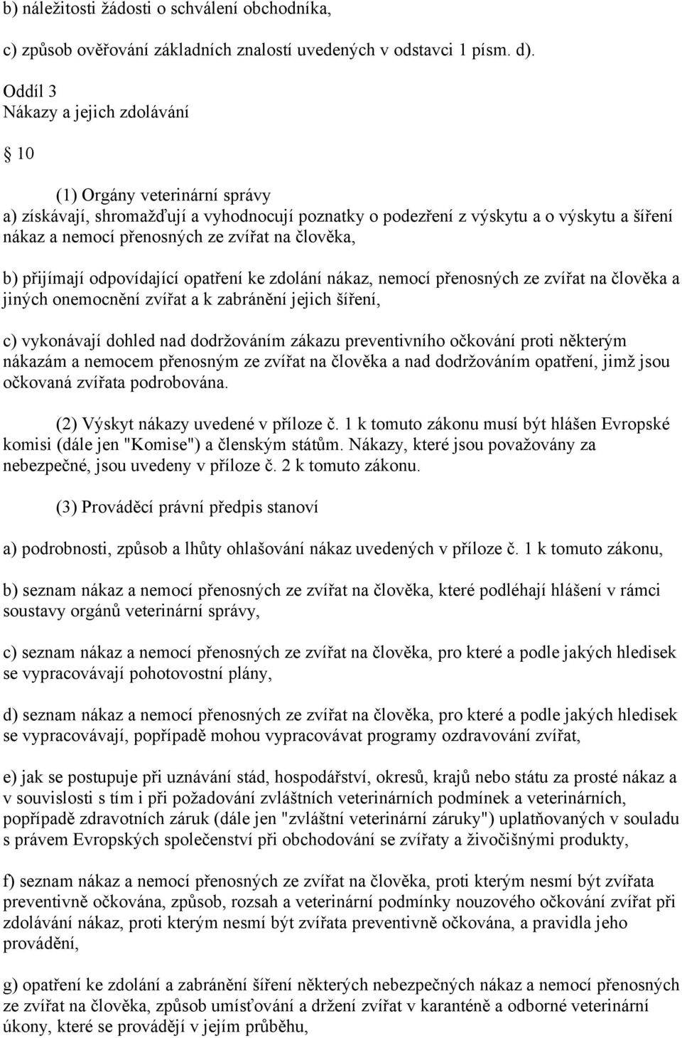 člověka, b) přijímají odpovídající opatření ke zdolání nákaz, nemocí přenosných ze zvířat na člověka a jiných onemocnění zvířat a k zabránění jejich šíření, c) vykonávají dohled nad dodržováním