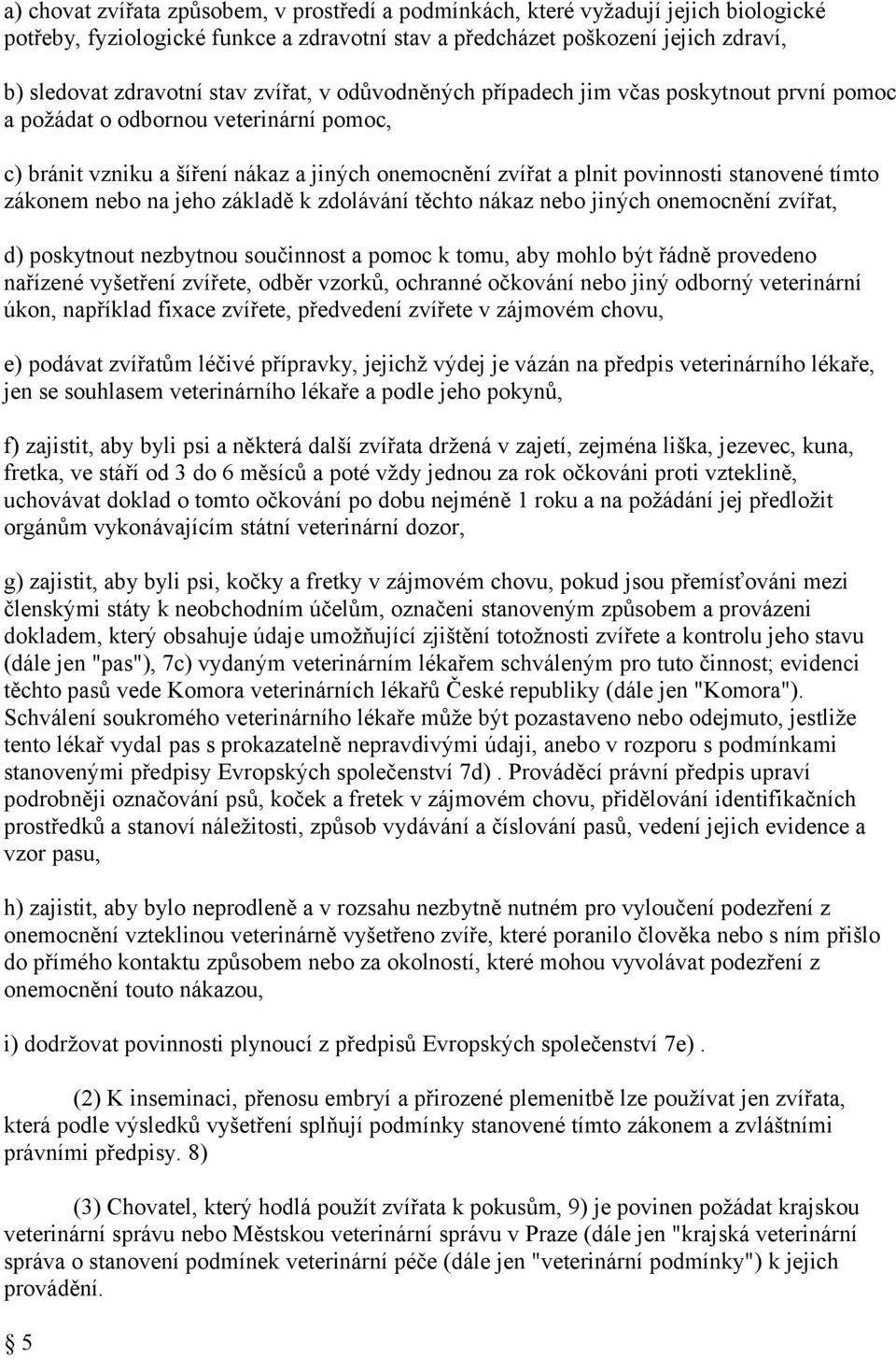 zákonem nebo na jeho základě k zdolávání těchto nákaz nebo jiných onemocnění zvířat, d) poskytnout nezbytnou součinnost a pomoc k tomu, aby mohlo být řádně provedeno nařízené vyšetření zvířete, odběr