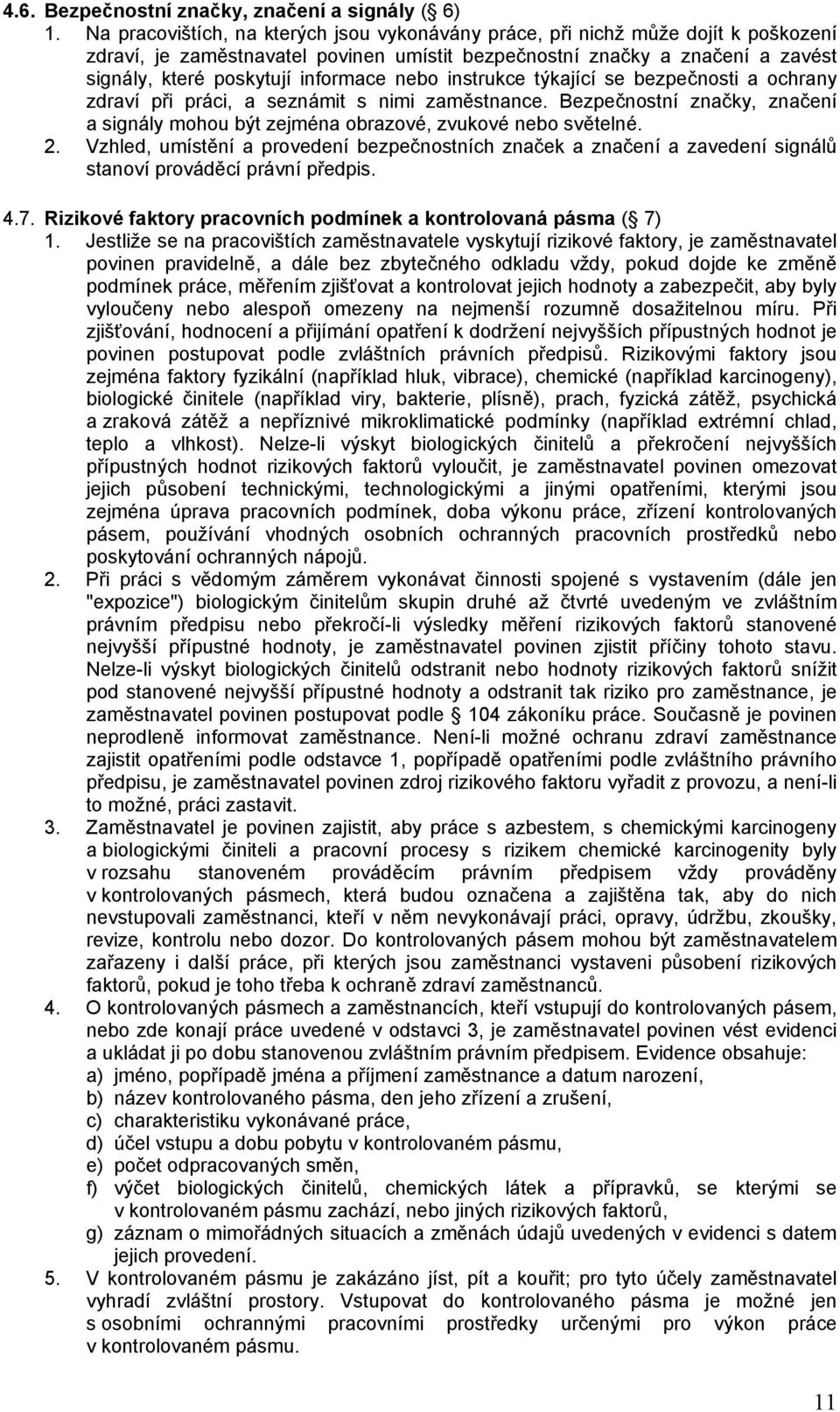 nebo instrukce týkající se bezpečnosti a ochrany zdraví při práci, a seznámit s nimi zaměstnance. Bezpečnostní značky, značení a signály mohou být zejména obrazové, zvukové nebo světelné. 2.